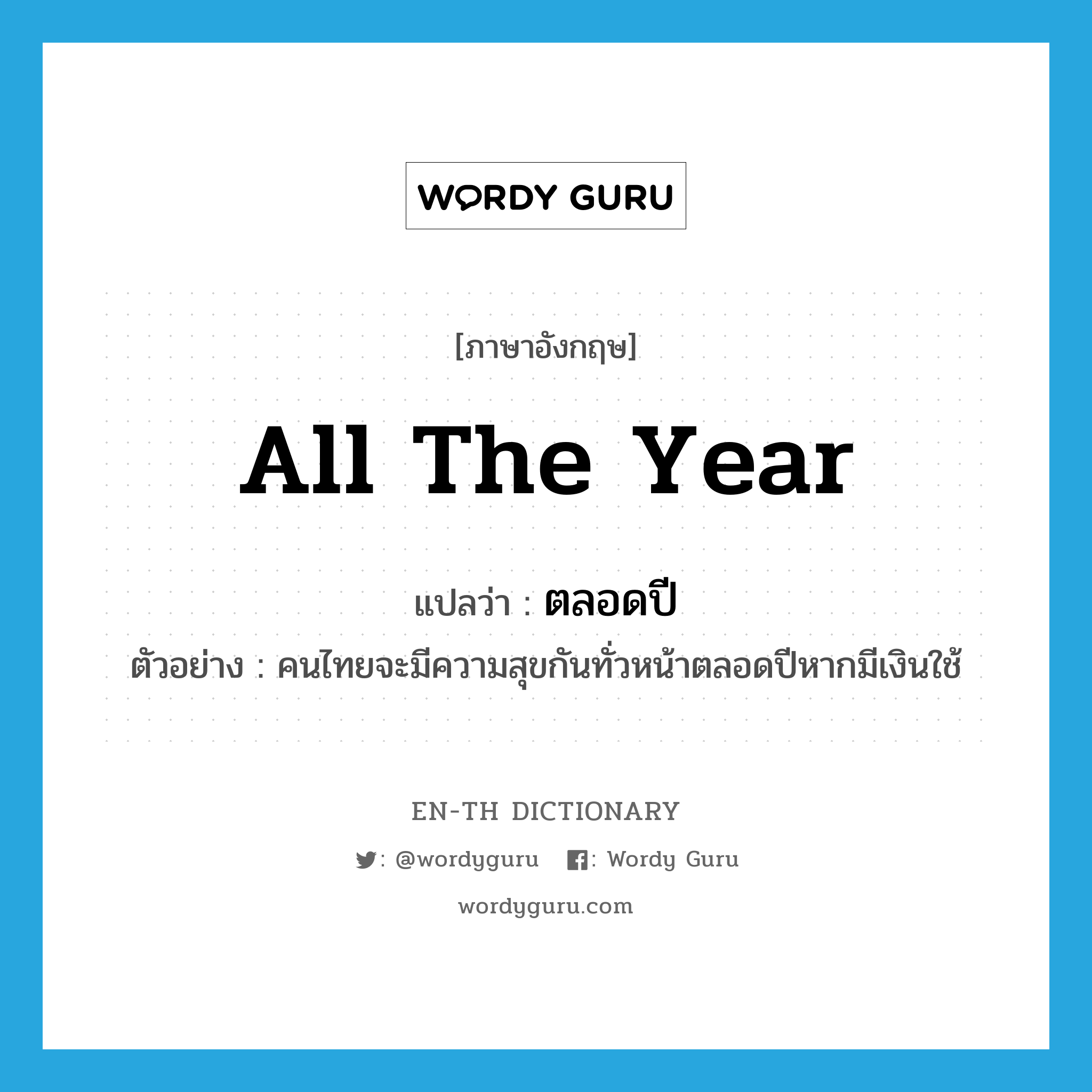 all the year แปลว่า?, คำศัพท์ภาษาอังกฤษ all the year แปลว่า ตลอดปี ประเภท ADV ตัวอย่าง คนไทยจะมีความสุขกันทั่วหน้าตลอดปีหากมีเงินใช้ หมวด ADV