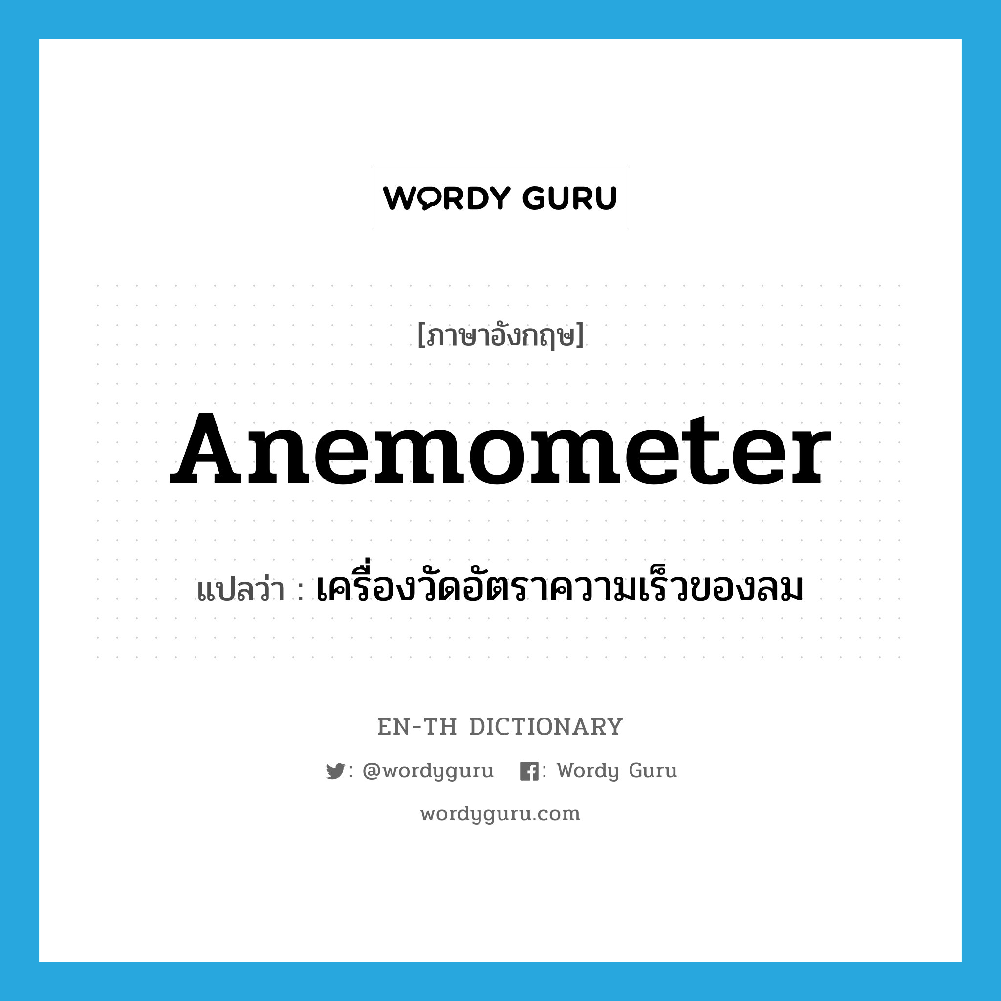 anemometer แปลว่า?, คำศัพท์ภาษาอังกฤษ anemometer แปลว่า เครื่องวัดอัตราความเร็วของลม ประเภท N หมวด N