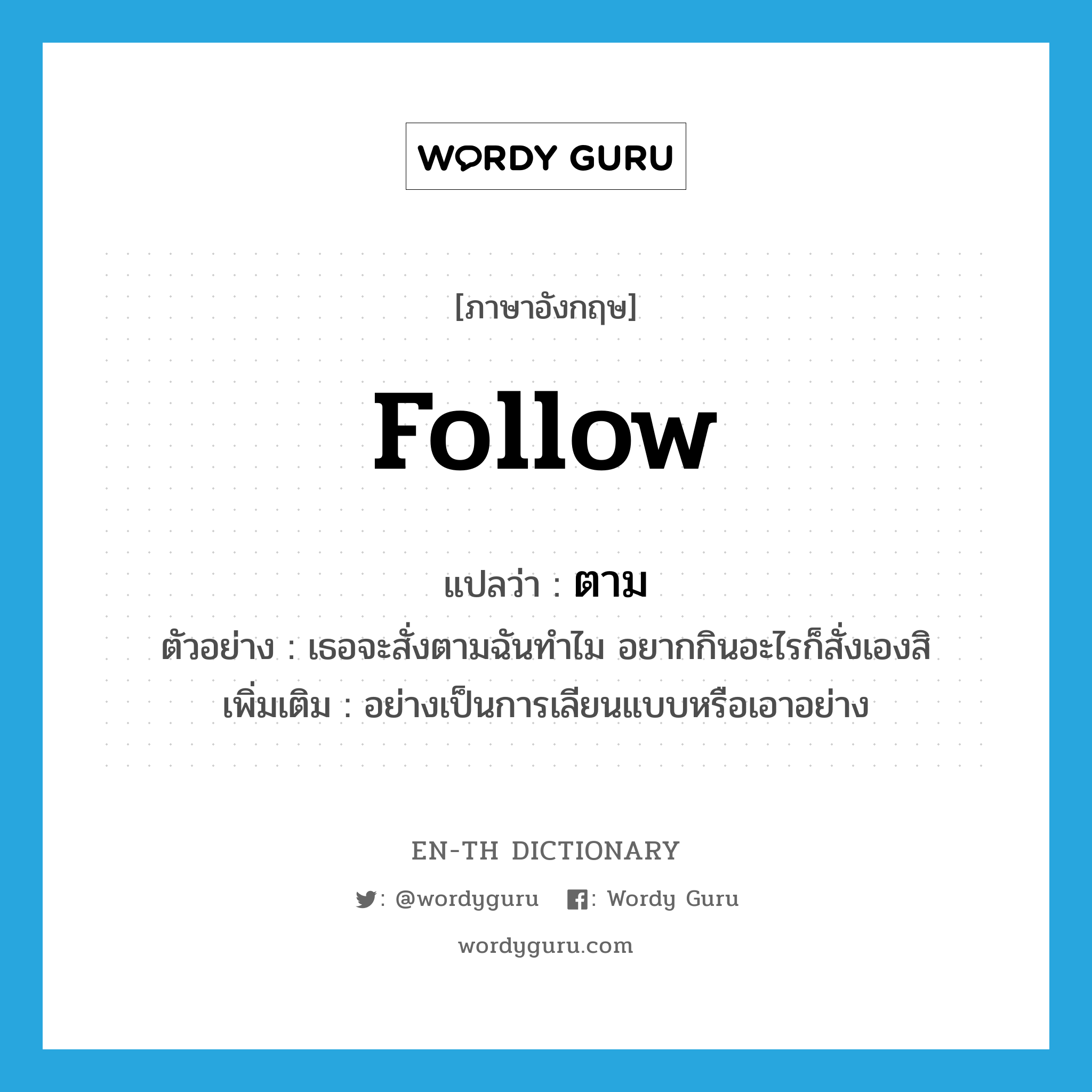 follow แปลว่า?, คำศัพท์ภาษาอังกฤษ follow แปลว่า ตาม ประเภท ADV ตัวอย่าง เธอจะสั่งตามฉันทำไม อยากกินอะไรก็สั่งเองสิ เพิ่มเติม อย่างเป็นการเลียนแบบหรือเอาอย่าง หมวด ADV