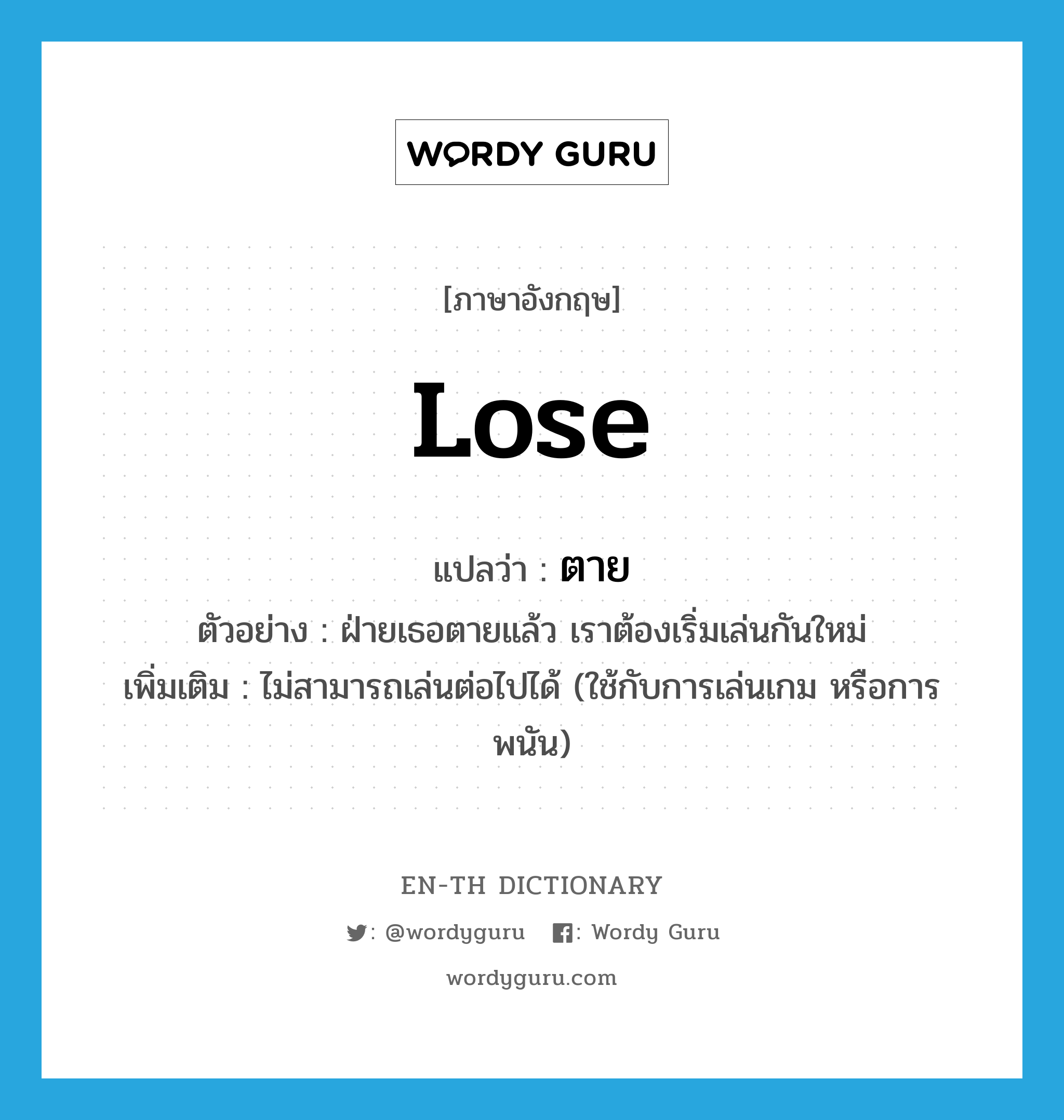 lose แปลว่า?, คำศัพท์ภาษาอังกฤษ lose แปลว่า ตาย ประเภท V ตัวอย่าง ฝ่ายเธอตายแล้ว เราต้องเริ่มเล่นกันใหม่ เพิ่มเติม ไม่สามารถเล่นต่อไปได้ (ใช้กับการเล่นเกม หรือการพนัน) หมวด V