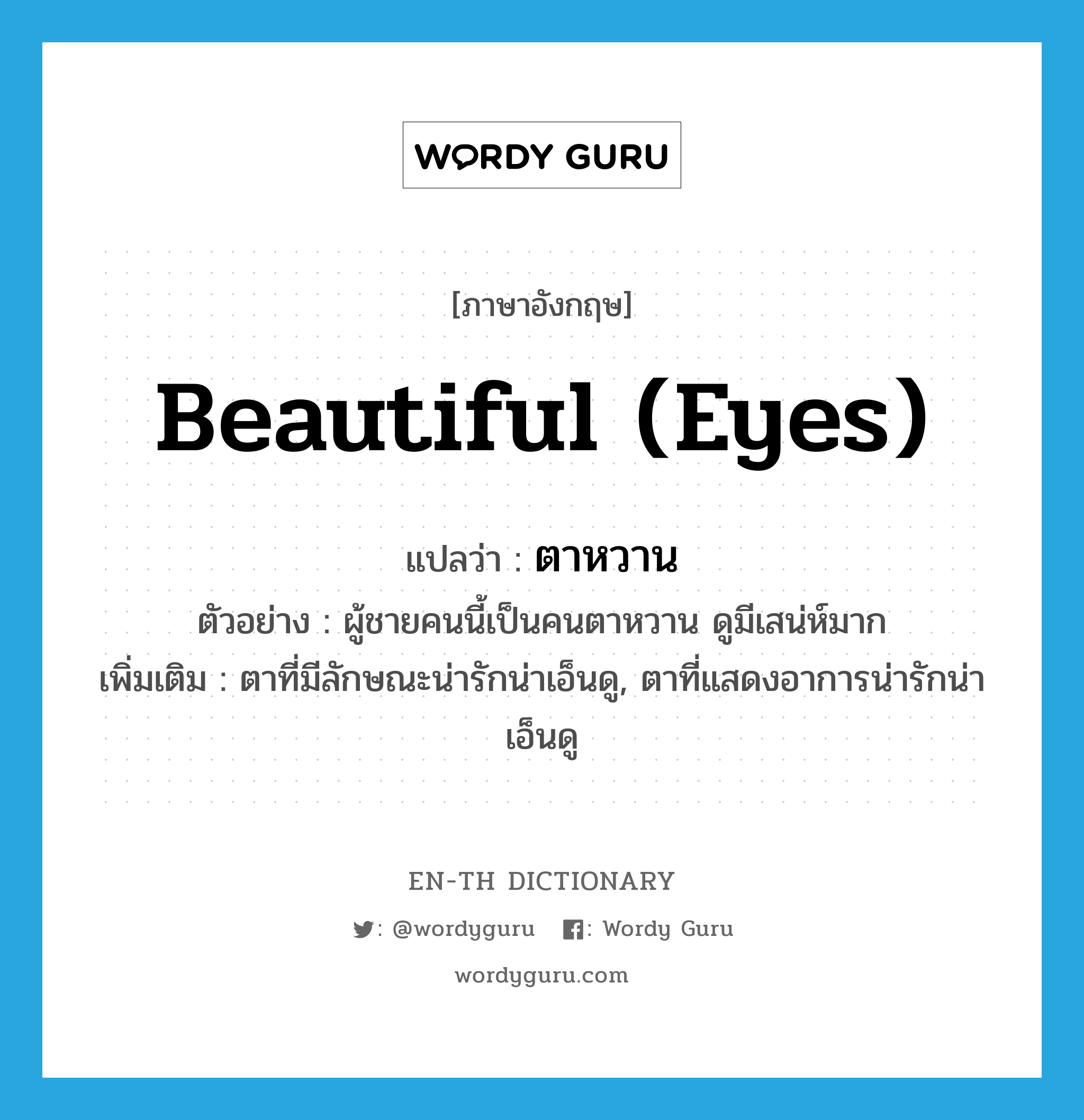 beautiful (eyes) แปลว่า?, คำศัพท์ภาษาอังกฤษ beautiful (eyes) แปลว่า ตาหวาน ประเภท ADJ ตัวอย่าง ผู้ชายคนนี้เป็นคนตาหวาน ดูมีเสน่ห์มาก เพิ่มเติม ตาที่มีลักษณะน่ารักน่าเอ็นดู, ตาที่แสดงอาการน่ารักน่าเอ็นดู หมวด ADJ