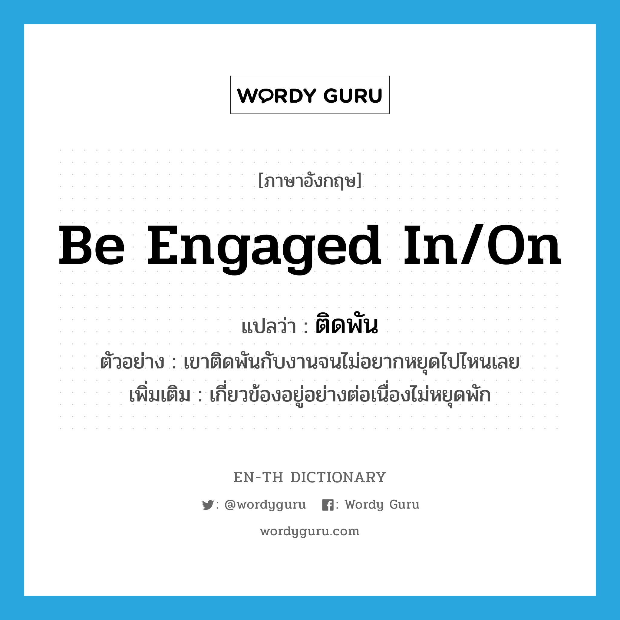 be engaged in/on แปลว่า?, คำศัพท์ภาษาอังกฤษ be engaged in/on แปลว่า ติดพัน ประเภท V ตัวอย่าง เขาติดพันกับงานจนไม่อยากหยุดไปไหนเลย เพิ่มเติม เกี่ยวข้องอยู่อย่างต่อเนื่องไม่หยุดพัก หมวด V