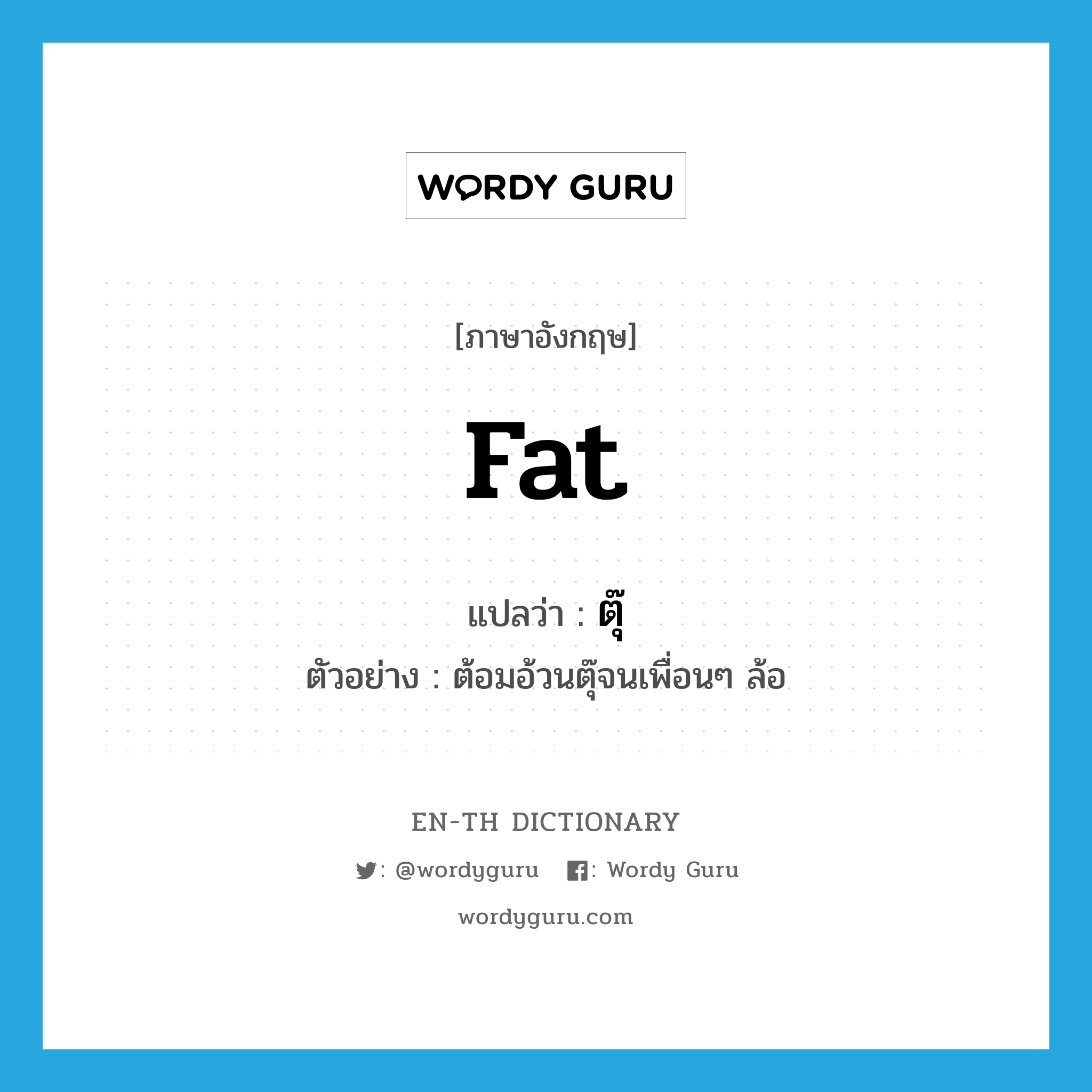 fat แปลว่า?, คำศัพท์ภาษาอังกฤษ fat แปลว่า ตุ๊ ประเภท ADJ ตัวอย่าง ต้อมอ้วนตุ๊จนเพื่อนๆ ล้อ หมวด ADJ