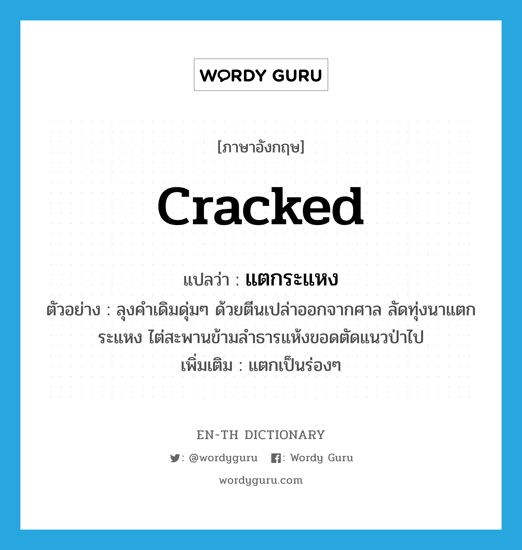 cracked แปลว่า?, คำศัพท์ภาษาอังกฤษ cracked แปลว่า แตกระแหง ประเภท ADJ ตัวอย่าง ลุงคำเดิมดุ่มๆ ด้วยตีนเปล่าออกจากศาล ลัดทุ่งนาแตกระแหง ไต่สะพานข้ามลำธารแห้งขอดตัดแนวป่าไป เพิ่มเติม แตกเป็นร่องๆ หมวด ADJ