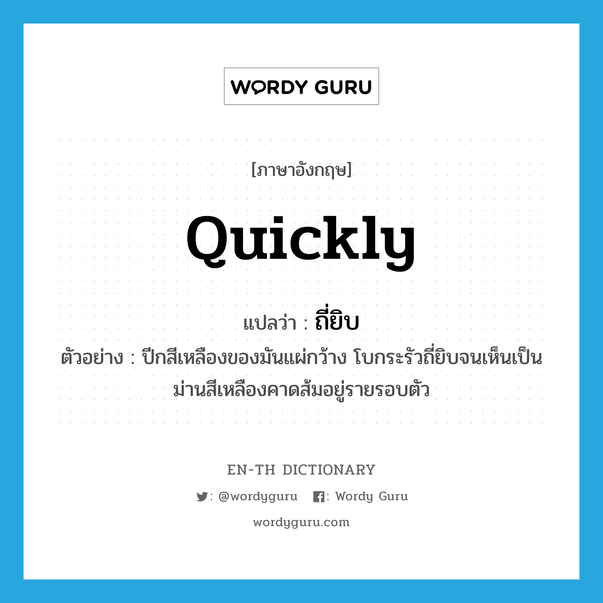 quickly แปลว่า?, คำศัพท์ภาษาอังกฤษ quickly แปลว่า ถี่ยิบ ประเภท ADV ตัวอย่าง ปีกสีเหลืองของมันแผ่กว้าง โบกระรัวถี่ยิบจนเห็นเป็นม่านสีเหลืองคาดส้มอยู่รายรอบตัว หมวด ADV