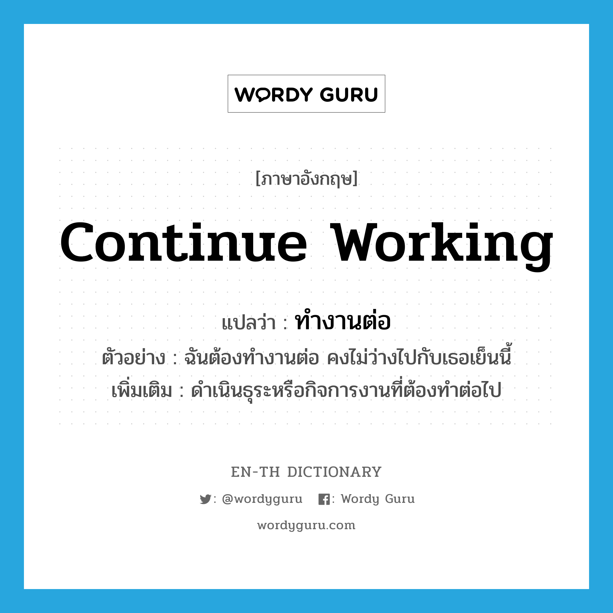 continue working แปลว่า?, คำศัพท์ภาษาอังกฤษ continue working แปลว่า ทำงานต่อ ประเภท V ตัวอย่าง ฉันต้องทำงานต่อ คงไม่ว่างไปกับเธอเย็นนี้ เพิ่มเติม ดำเนินธุระหรือกิจการงานที่ต้องทำต่อไป หมวด V