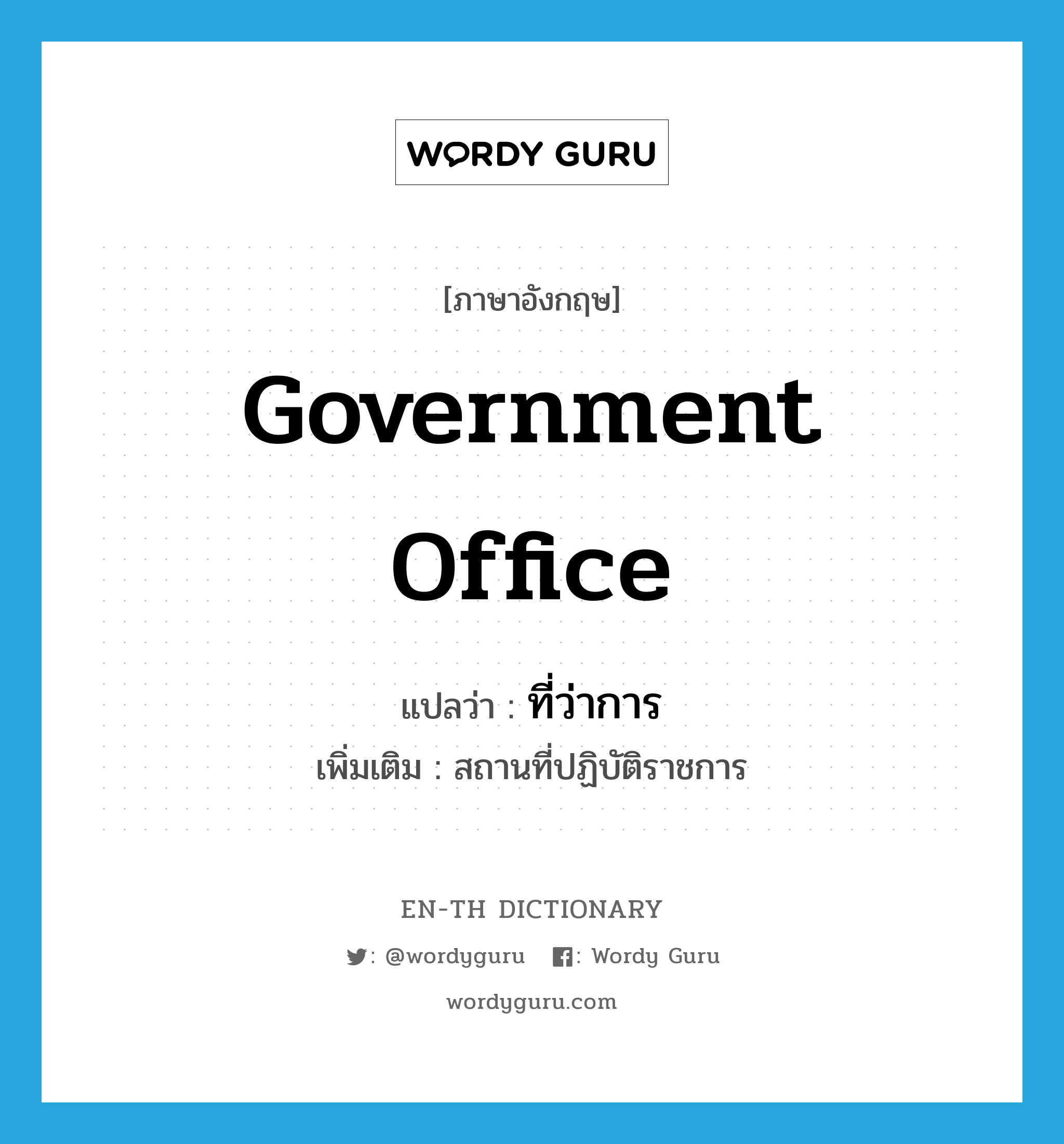 government office แปลว่า?, คำศัพท์ภาษาอังกฤษ government office แปลว่า ที่ว่าการ ประเภท N เพิ่มเติม สถานที่ปฏิบัติราชการ หมวด N