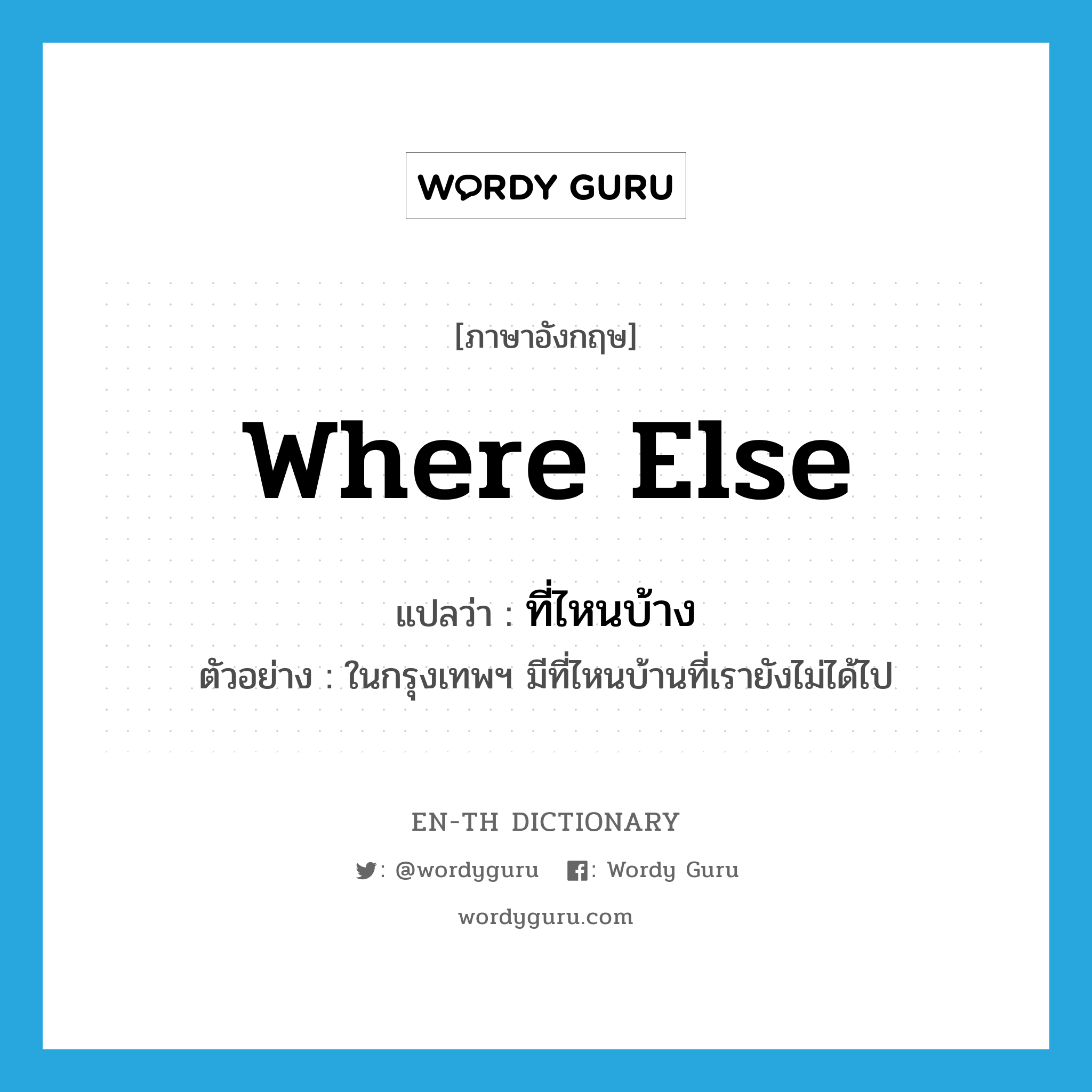 where else แปลว่า?, คำศัพท์ภาษาอังกฤษ where else แปลว่า ที่ไหนบ้าง ประเภท PRON ตัวอย่าง ในกรุงเทพฯ มีที่ไหนบ้านที่เรายังไม่ได้ไป หมวด PRON