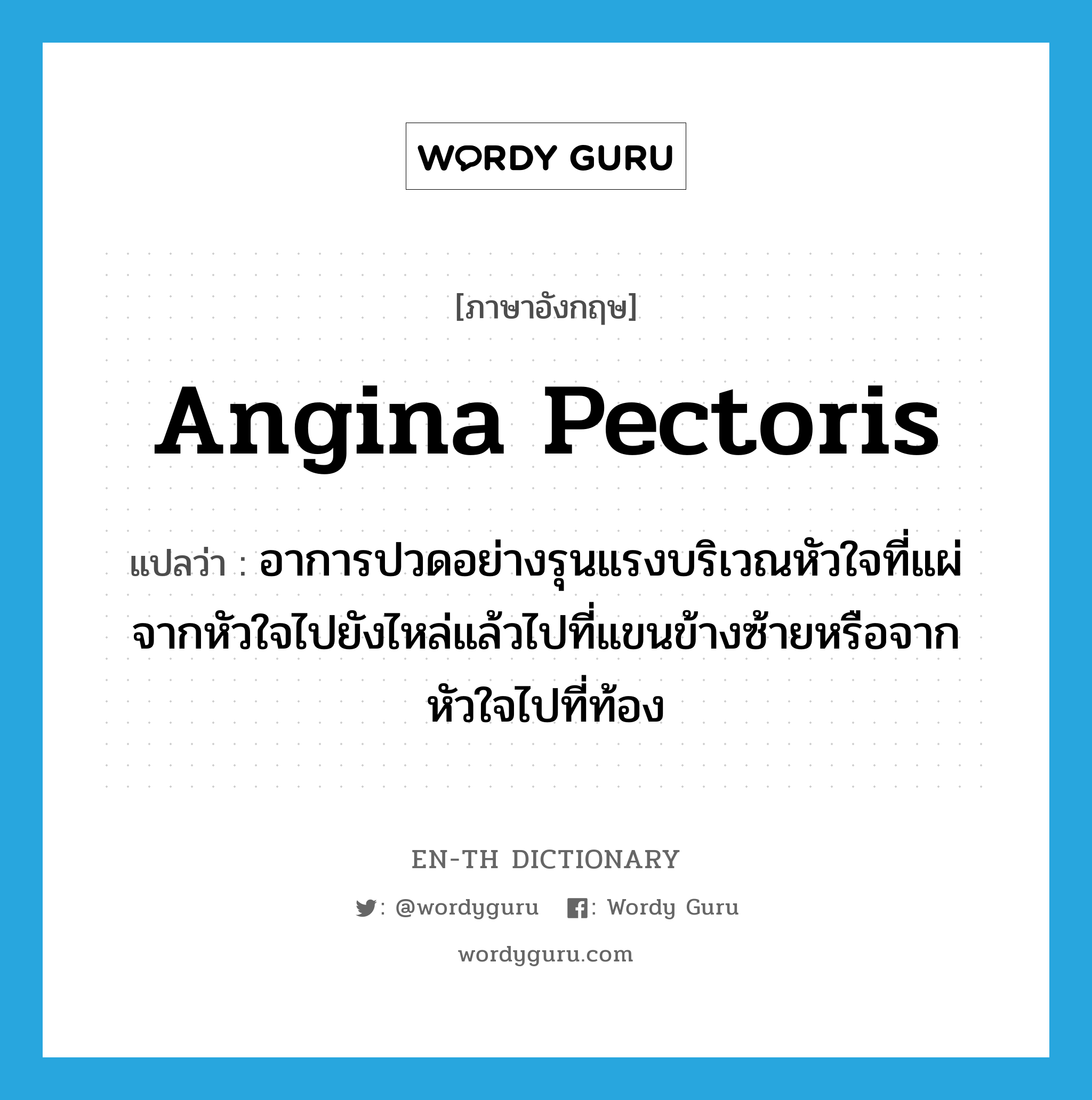 angina pectoris แปลว่า?, คำศัพท์ภาษาอังกฤษ angina pectoris แปลว่า อาการปวดอย่างรุนแรงบริเวณหัวใจที่แผ่จากหัวใจไปยังไหล่แล้วไปที่แขนข้างซ้ายหรือจากหัวใจไปที่ท้อง ประเภท N หมวด N