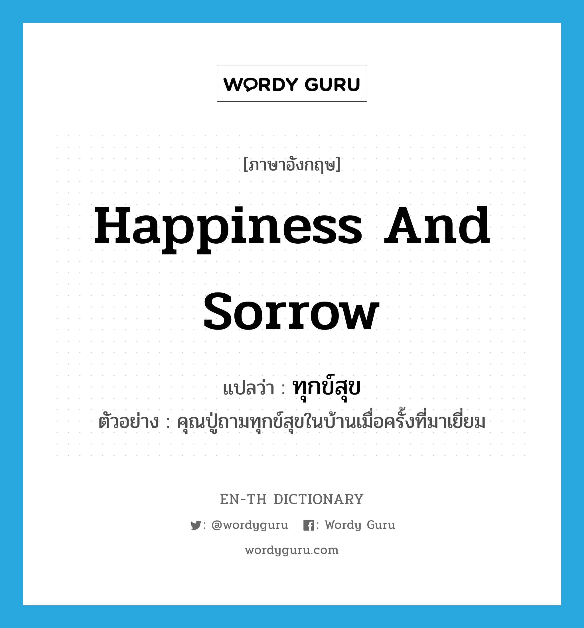 happiness and sorrow แปลว่า?, คำศัพท์ภาษาอังกฤษ happiness and sorrow แปลว่า ทุกข์สุข ประเภท N ตัวอย่าง คุณปู่ถามทุกข์สุขในบ้านเมื่อครั้งที่มาเยี่ยม หมวด N