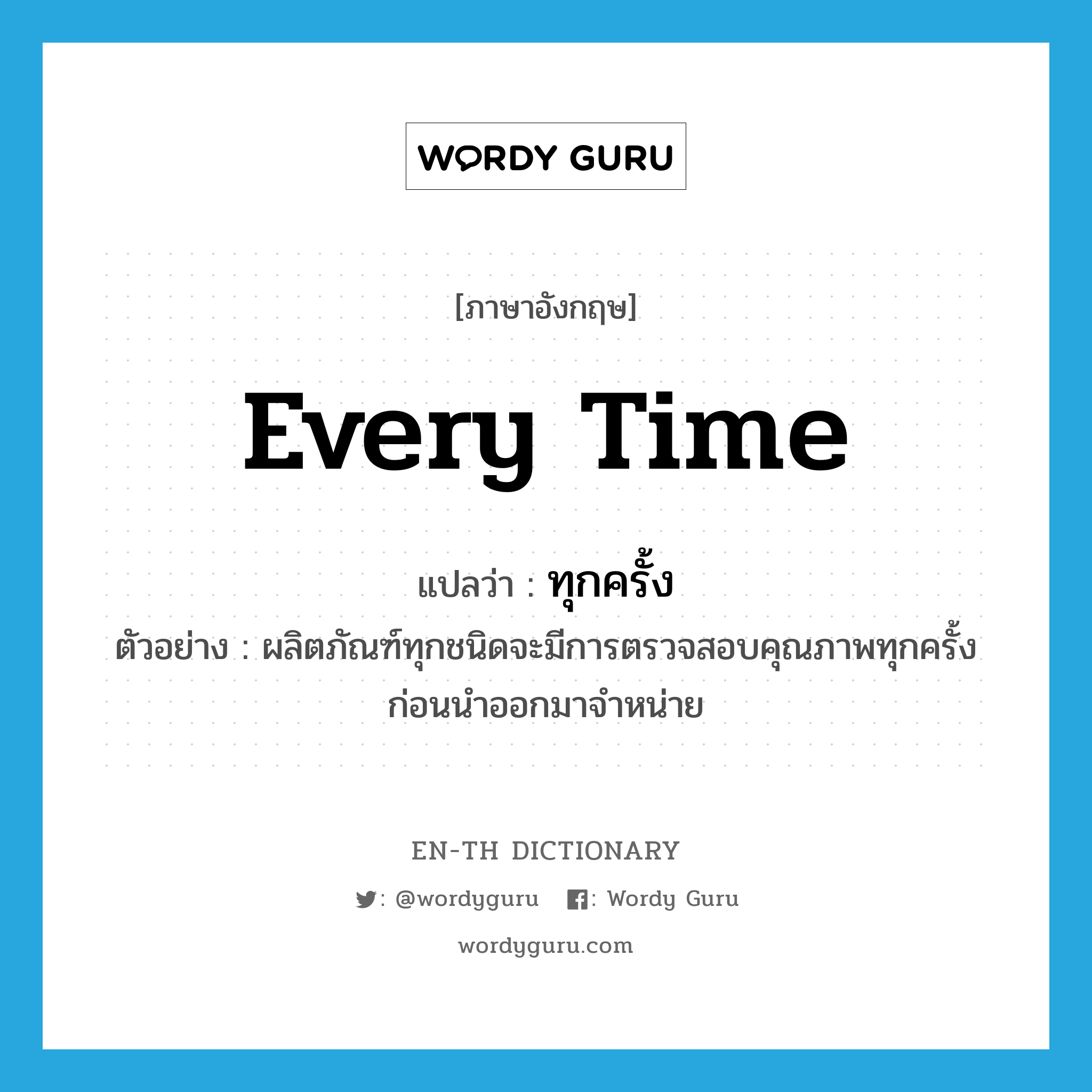 every time แปลว่า?, คำศัพท์ภาษาอังกฤษ every time แปลว่า ทุกครั้ง ประเภท ADV ตัวอย่าง ผลิตภัณฑ์ทุกชนิดจะมีการตรวจสอบคุณภาพทุกครั้งก่อนนำออกมาจำหน่าย หมวด ADV