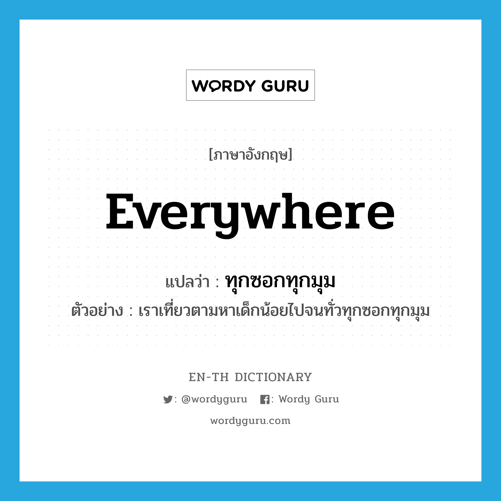 everywhere แปลว่า?, คำศัพท์ภาษาอังกฤษ everywhere แปลว่า ทุกซอกทุกมุม ประเภท ADV ตัวอย่าง เราเที่ยวตามหาเด็กน้อยไปจนทั่วทุกซอกทุกมุม หมวด ADV