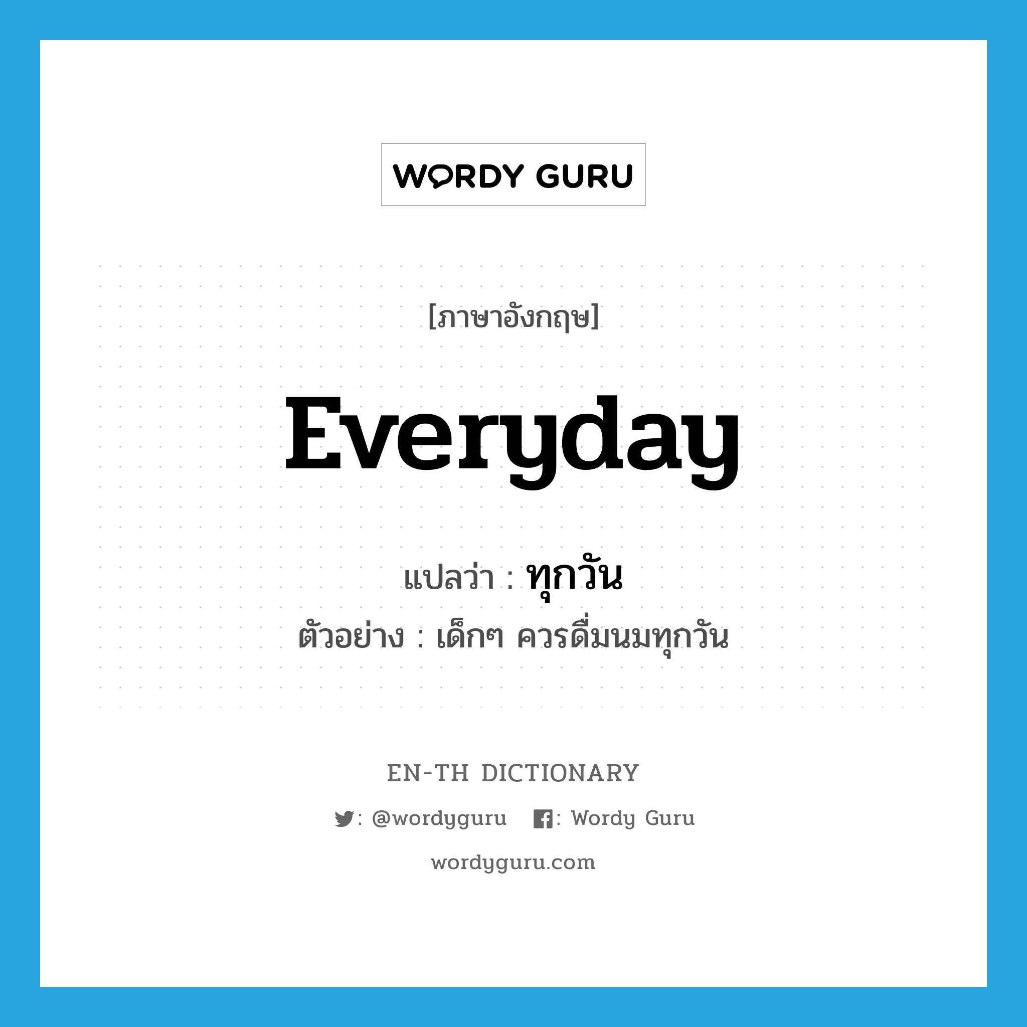 everyday แปลว่า?, คำศัพท์ภาษาอังกฤษ everyday แปลว่า ทุกวัน ประเภท ADV ตัวอย่าง เด็กๆ ควรดื่มนมทุกวัน หมวด ADV