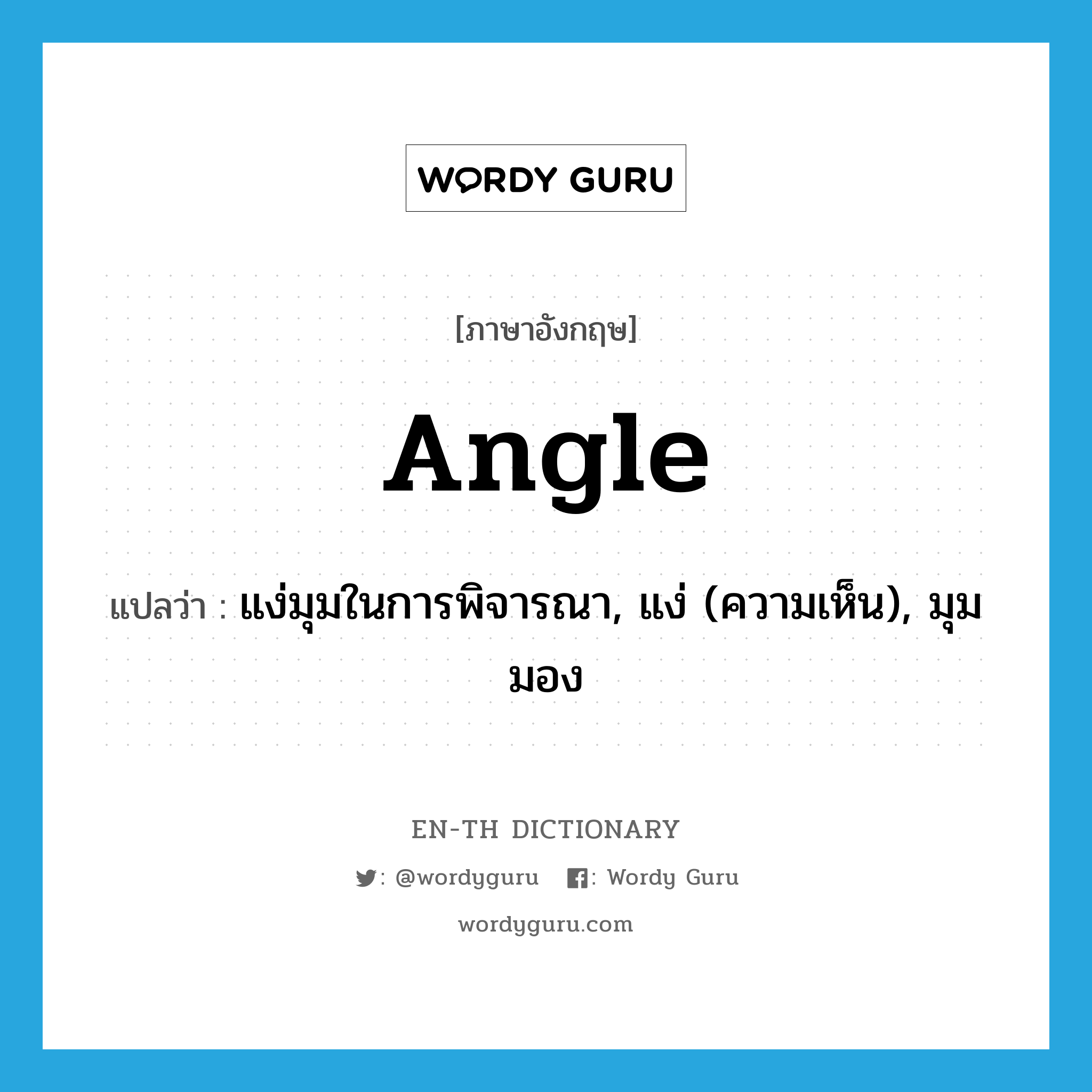 angle แปลว่า?, คำศัพท์ภาษาอังกฤษ angle แปลว่า แง่มุมในการพิจารณา, แง่ (ความเห็น), มุมมอง ประเภท N หมวด N