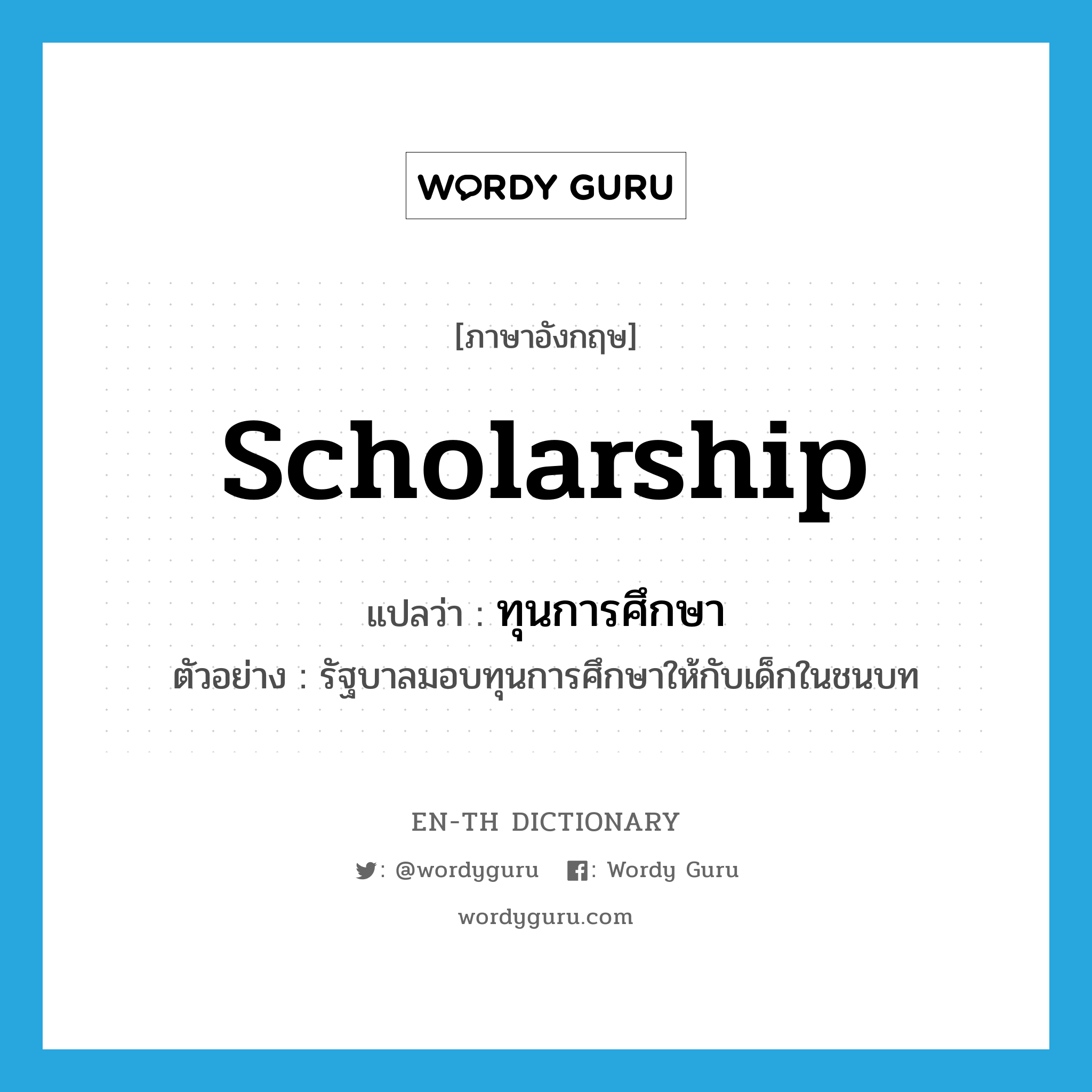 scholarship แปลว่า?, คำศัพท์ภาษาอังกฤษ scholarship แปลว่า ทุนการศึกษา ประเภท N ตัวอย่าง รัฐบาลมอบทุนการศึกษาให้กับเด็กในชนบท หมวด N