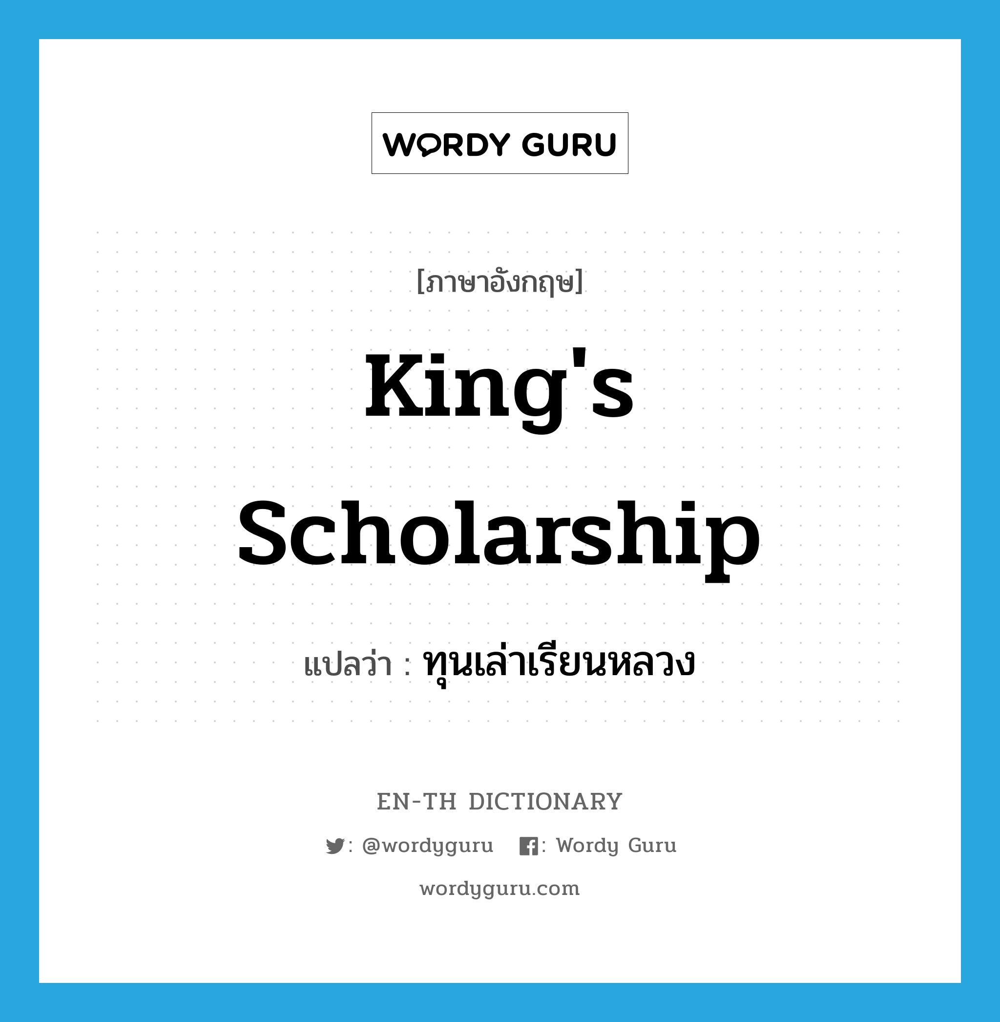 king&#39;s scholarship แปลว่า?, คำศัพท์ภาษาอังกฤษ king&#39;s scholarship แปลว่า ทุนเล่าเรียนหลวง ประเภท N หมวด N