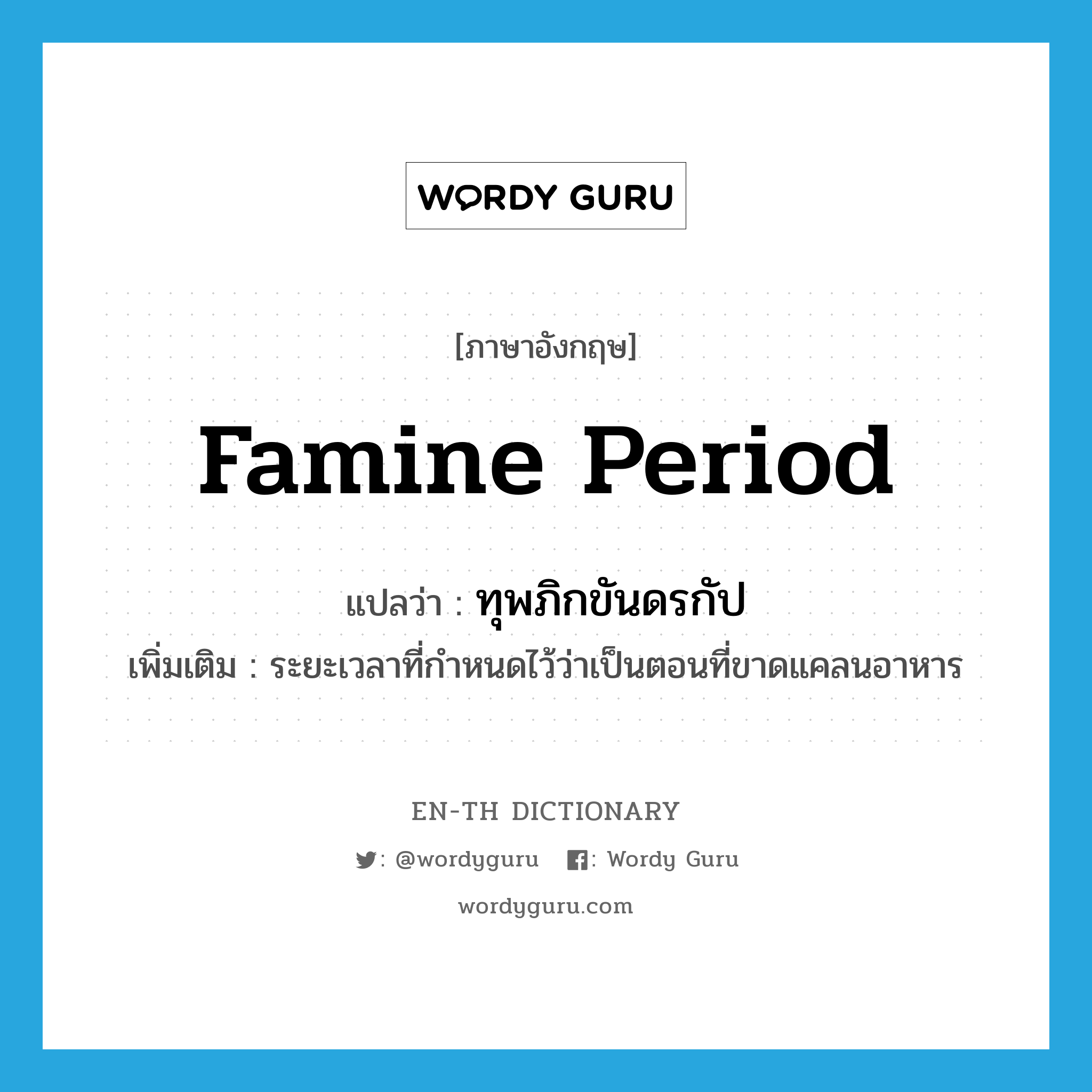 famine period แปลว่า?, คำศัพท์ภาษาอังกฤษ famine period แปลว่า ทุพภิกขันดรกัป ประเภท N เพิ่มเติม ระยะเวลาที่กำหนดไว้ว่าเป็นตอนที่ขาดแคลนอาหาร หมวด N