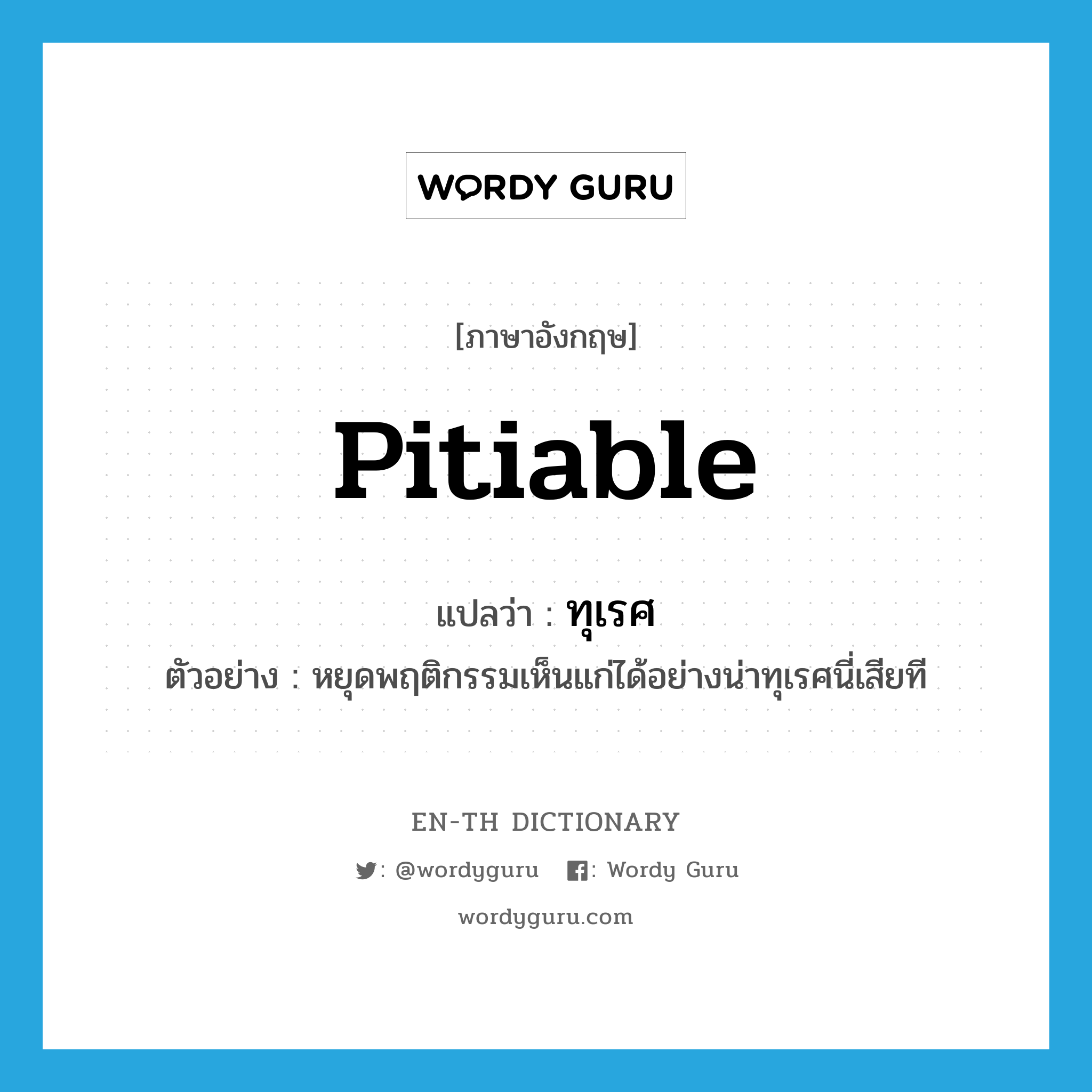 pitiable แปลว่า?, คำศัพท์ภาษาอังกฤษ pitiable แปลว่า ทุเรศ ประเภท ADJ ตัวอย่าง หยุดพฤติกรรมเห็นแก่ได้อย่างน่าทุเรศนี่เสียที หมวด ADJ