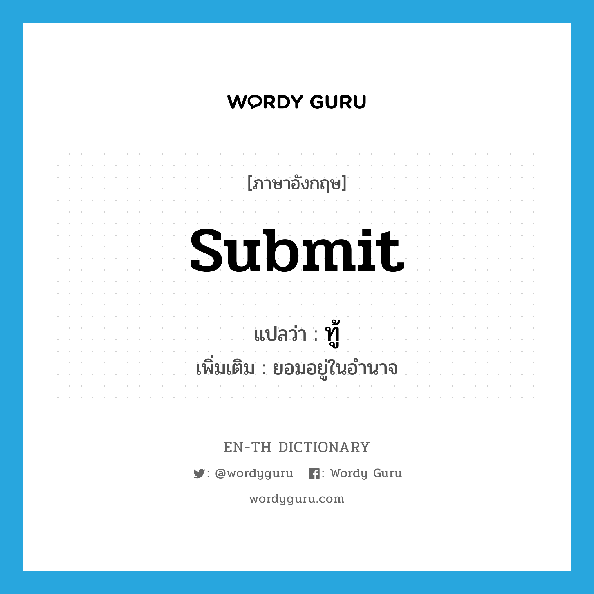 submit แปลว่า?, คำศัพท์ภาษาอังกฤษ submit แปลว่า ทู้ ประเภท V เพิ่มเติม ยอมอยู่ในอำนาจ หมวด V