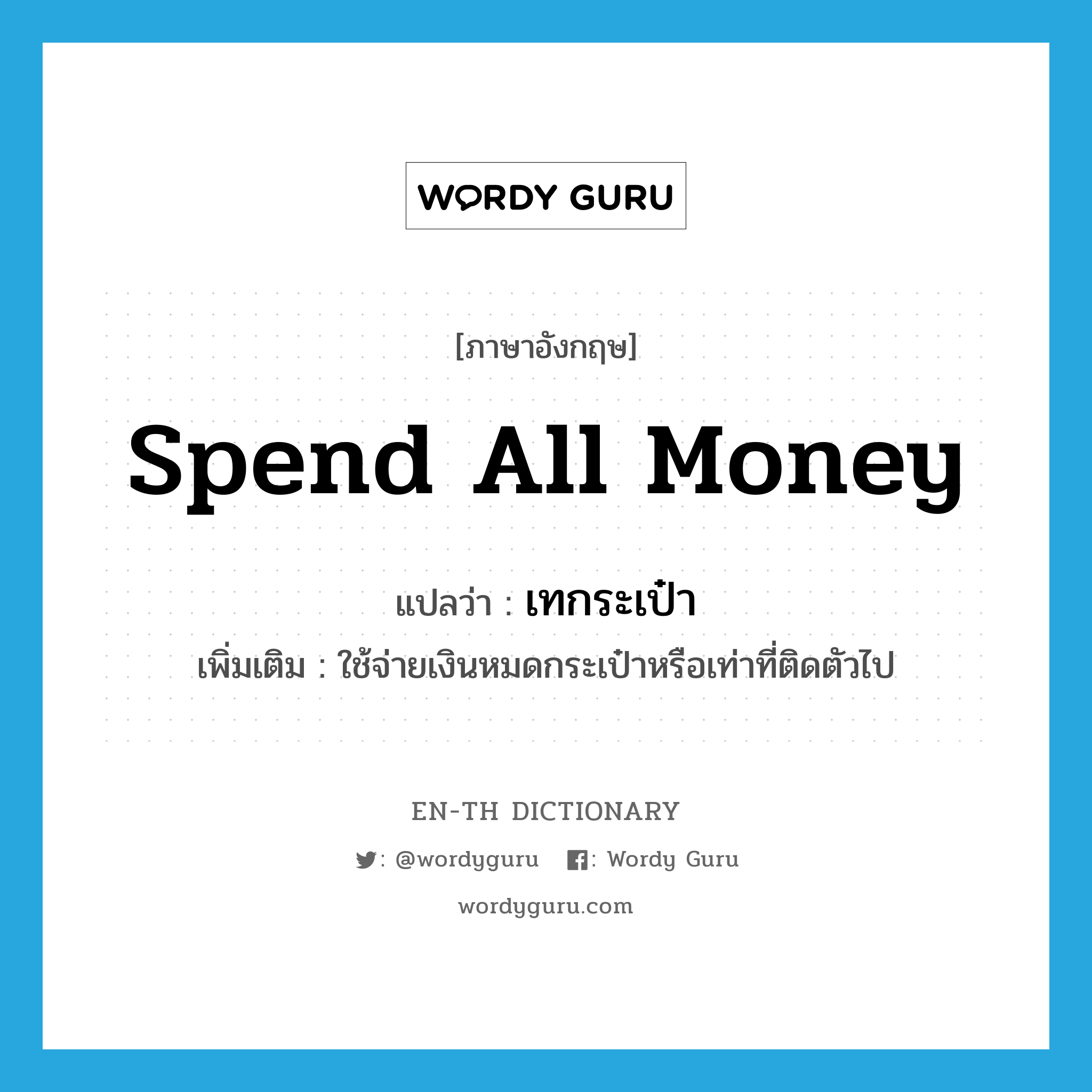 spend all money แปลว่า?, คำศัพท์ภาษาอังกฤษ spend all money แปลว่า เทกระเป๋า ประเภท V เพิ่มเติม ใช้จ่ายเงินหมดกระเป๋าหรือเท่าที่ติดตัวไป หมวด V