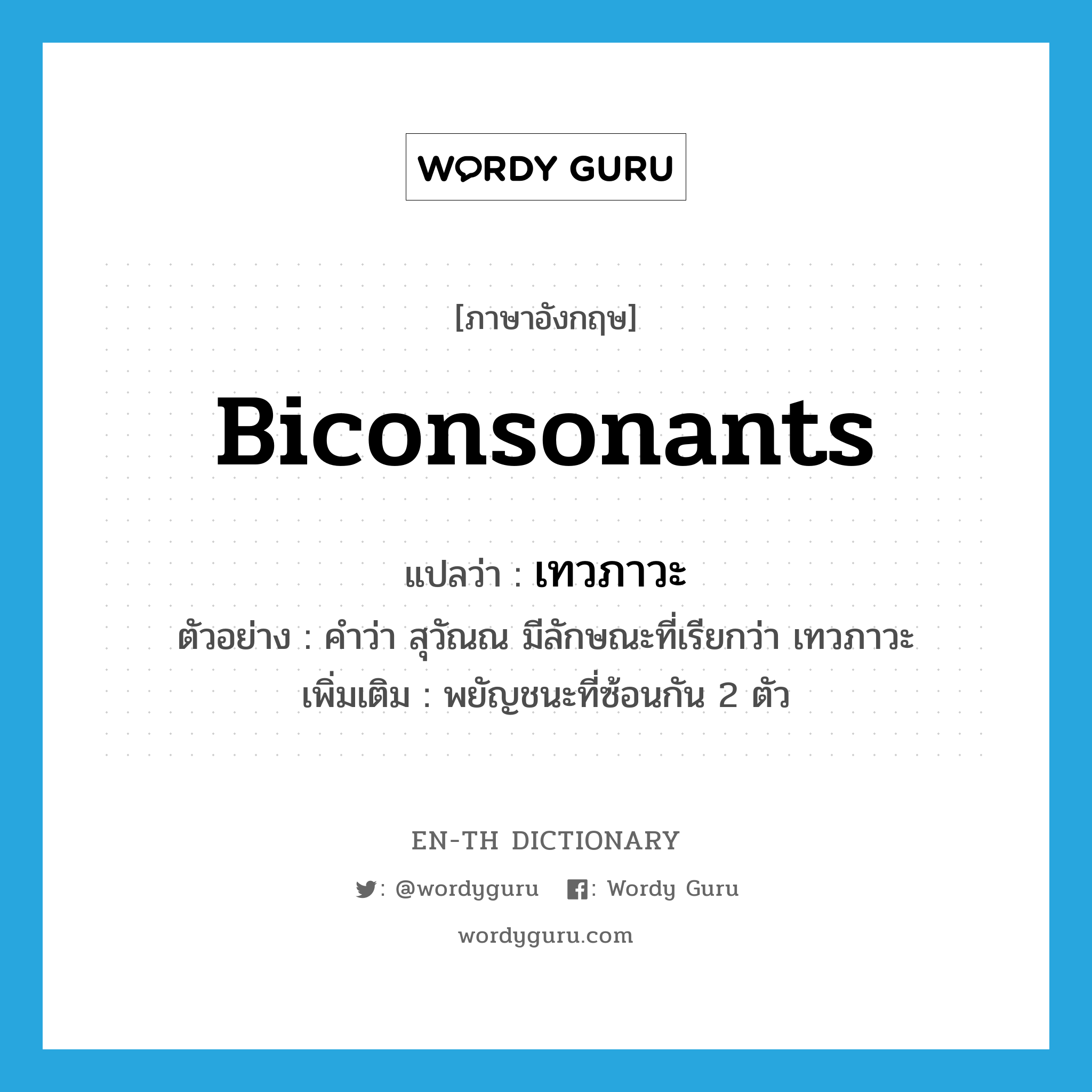 biconsonants แปลว่า?, คำศัพท์ภาษาอังกฤษ biconsonants แปลว่า เทวภาวะ ประเภท N ตัวอย่าง คำว่า สุวัณณ มีลักษณะที่เรียกว่า เทวภาวะ เพิ่มเติม พยัญชนะที่ซ้อนกัน 2 ตัว หมวด N