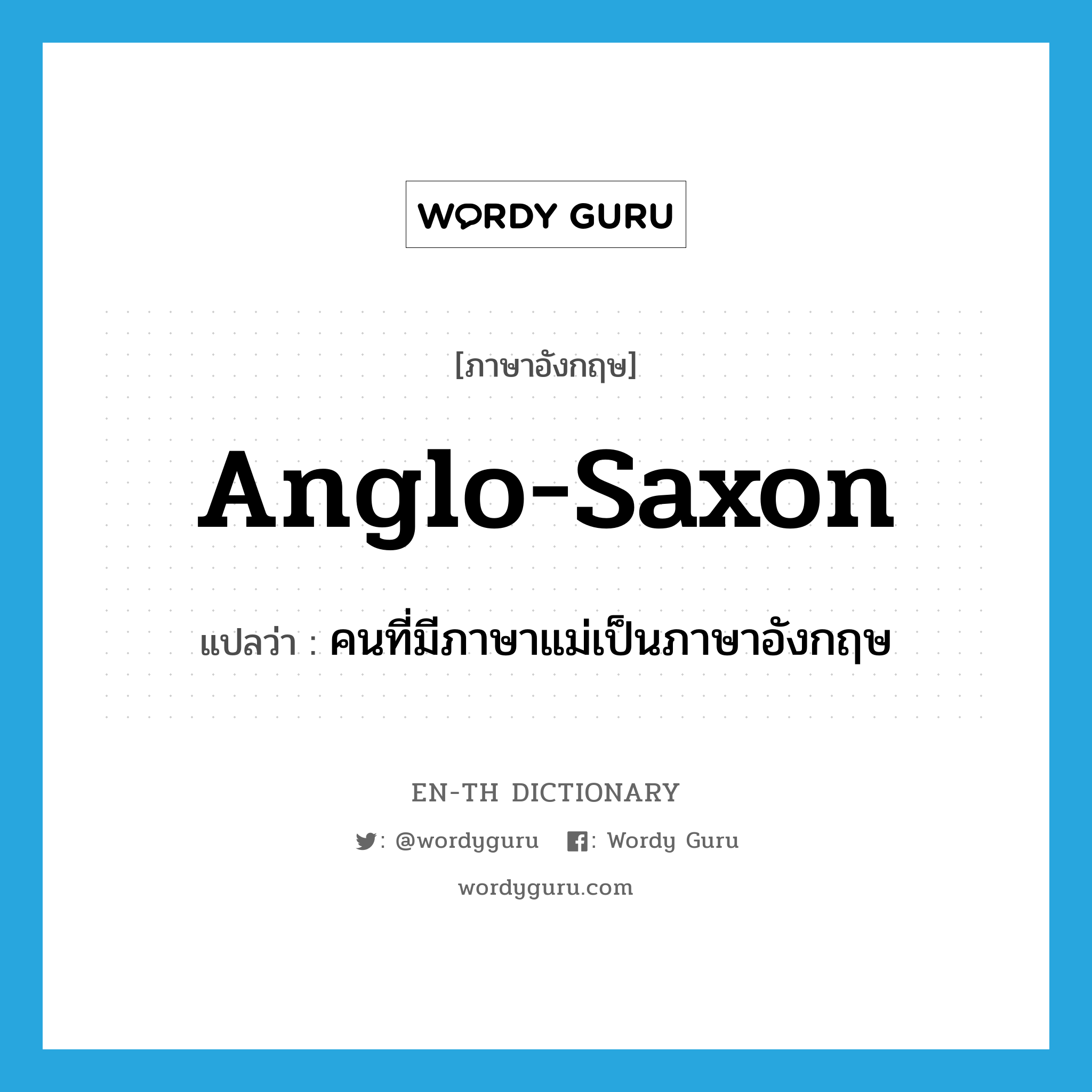 Anglo-Saxon แปลว่า?, คำศัพท์ภาษาอังกฤษ Anglo-Saxon แปลว่า คนที่มีภาษาแม่เป็นภาษาอังกฤษ ประเภท N หมวด N