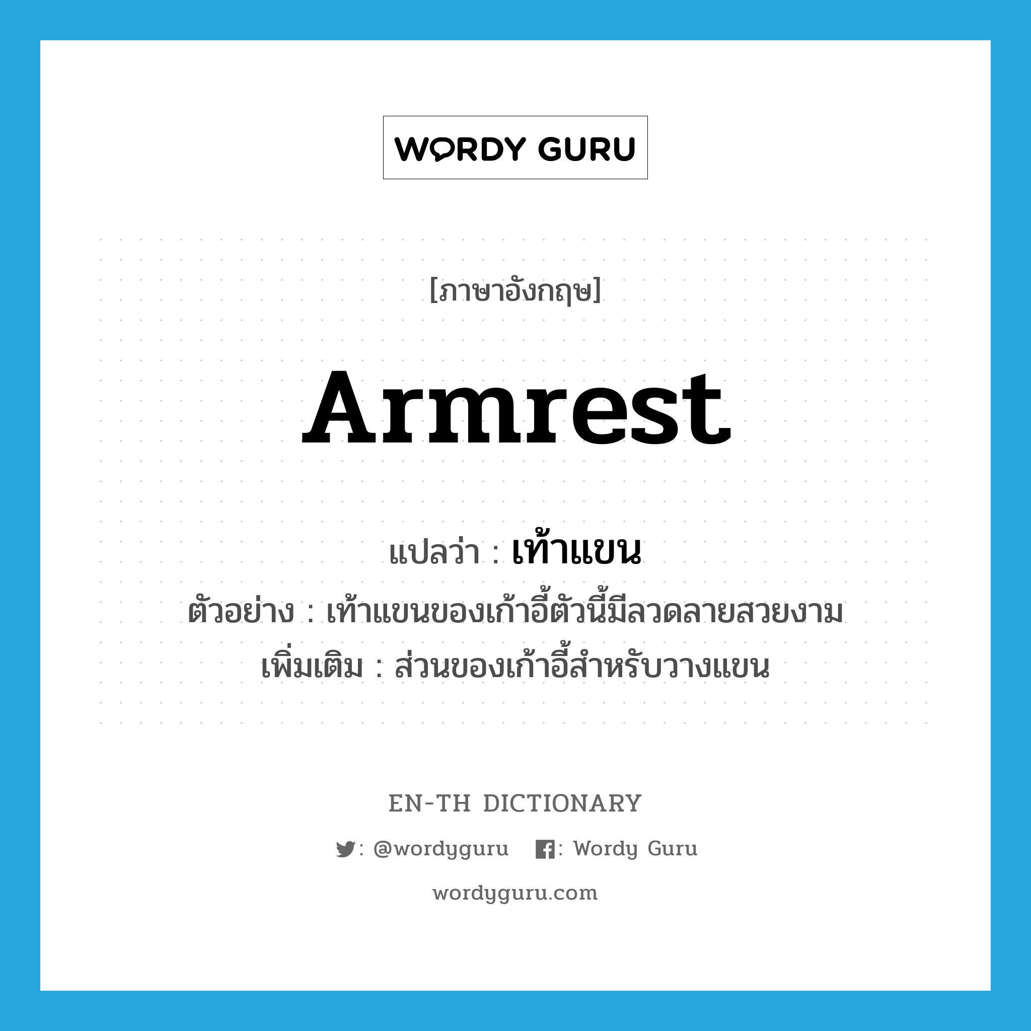 armrest แปลว่า?, คำศัพท์ภาษาอังกฤษ armrest แปลว่า เท้าแขน ประเภท N ตัวอย่าง เท้าแขนของเก้าอี้ตัวนี้มีลวดลายสวยงาม เพิ่มเติม ส่วนของเก้าอี้สำหรับวางแขน หมวด N