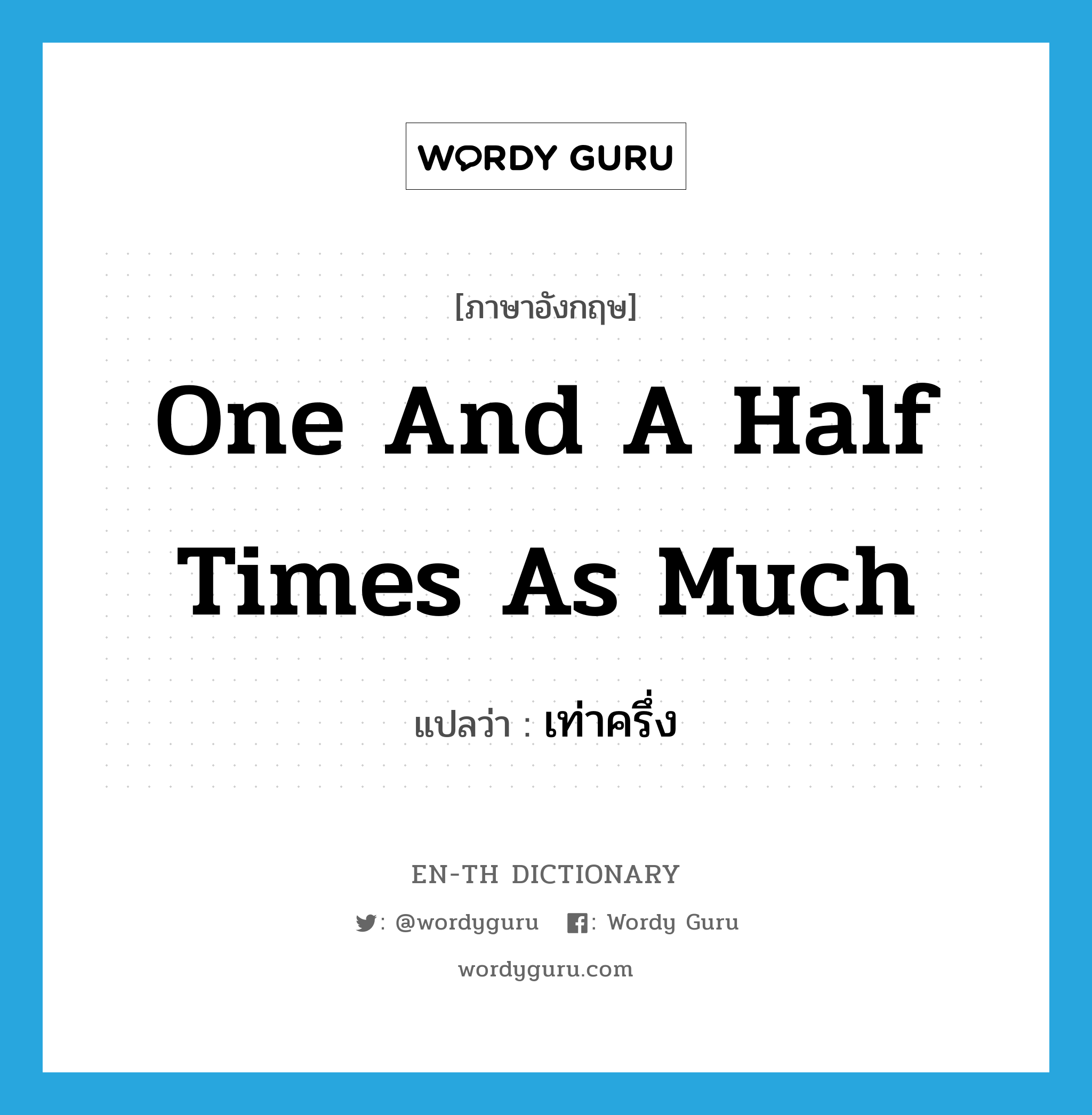 one and a half times as much แปลว่า?, คำศัพท์ภาษาอังกฤษ one and a half times as much แปลว่า เท่าครึ่ง ประเภท ADV หมวด ADV