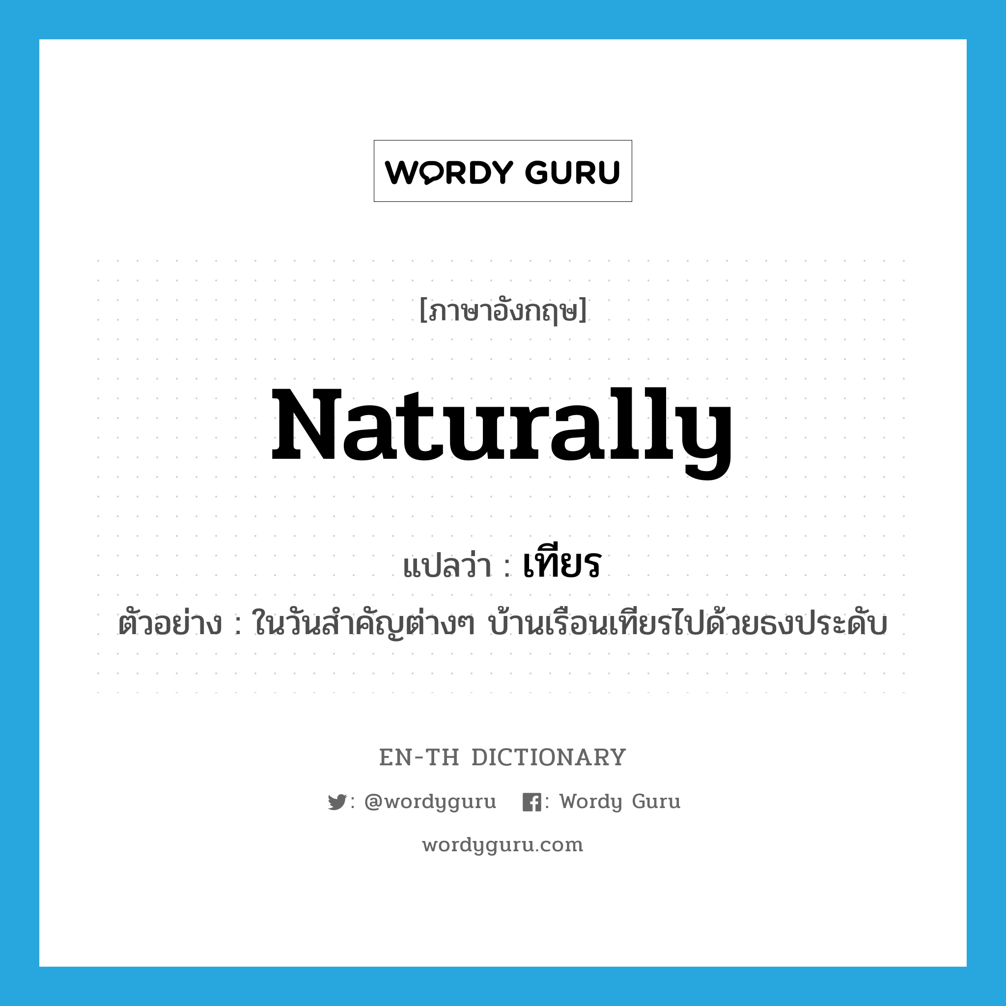 naturally แปลว่า?, คำศัพท์ภาษาอังกฤษ naturally แปลว่า เทียร ประเภท ADV ตัวอย่าง ในวันสำคัญต่างๆ บ้านเรือนเทียรไปด้วยธงประดับ หมวด ADV