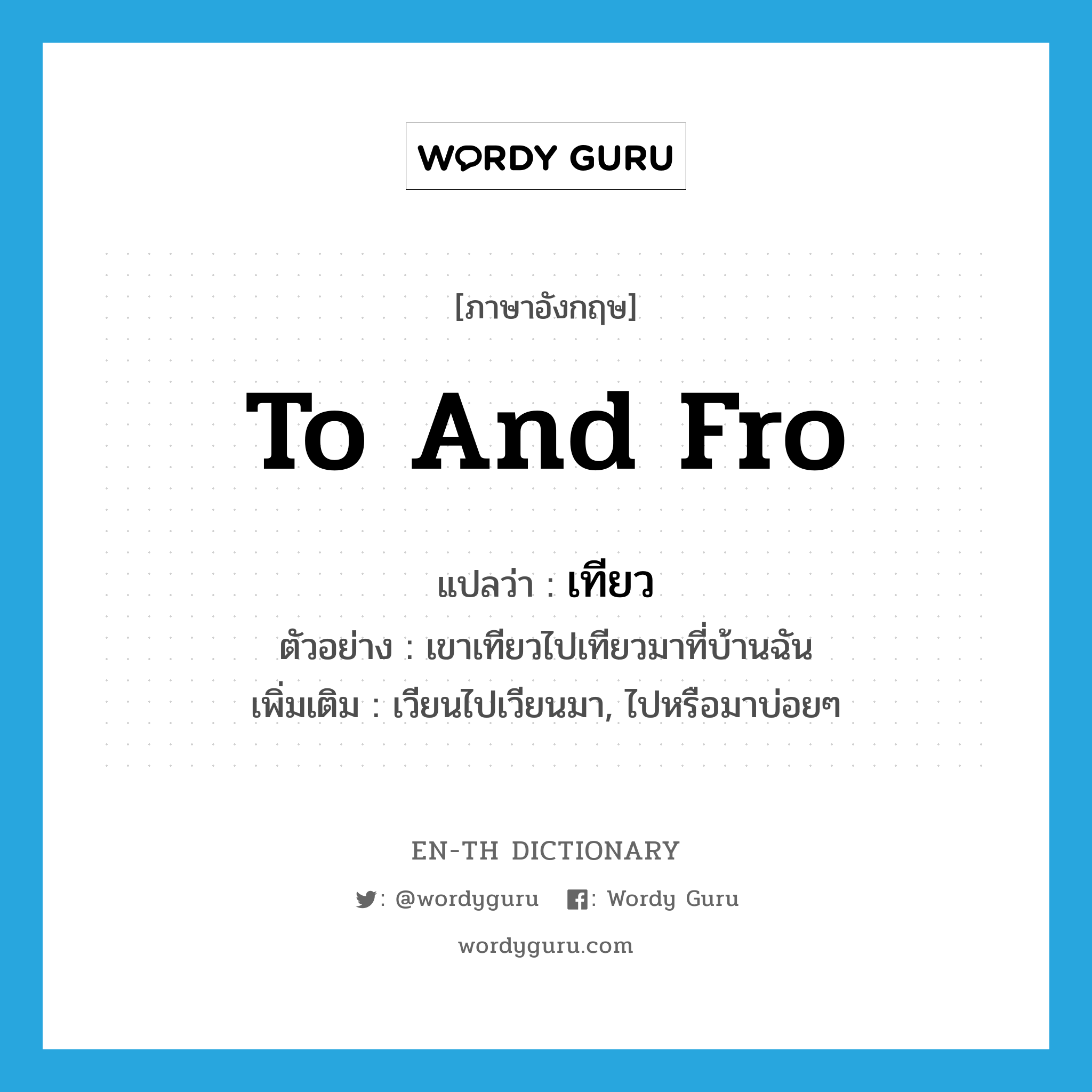 to and fro แปลว่า?, คำศัพท์ภาษาอังกฤษ to and fro แปลว่า เทียว ประเภท V ตัวอย่าง เขาเทียวไปเทียวมาที่บ้านฉัน เพิ่มเติม เวียนไปเวียนมา, ไปหรือมาบ่อยๆ หมวด V