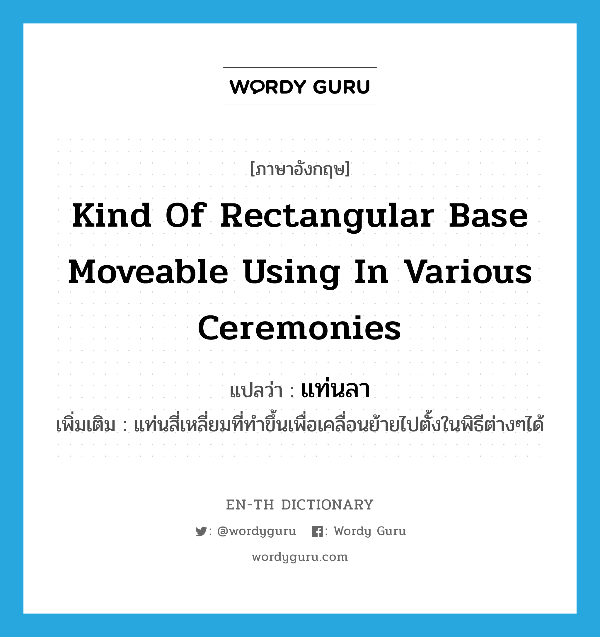 kind of rectangular base moveable using in various ceremonies แปลว่า?, คำศัพท์ภาษาอังกฤษ kind of rectangular base moveable using in various ceremonies แปลว่า แท่นลา ประเภท N เพิ่มเติม แท่นสี่เหลี่ยมที่ทำขึ้นเพื่อเคลื่อนย้ายไปตั้งในพิธีต่างๆได้ หมวด N