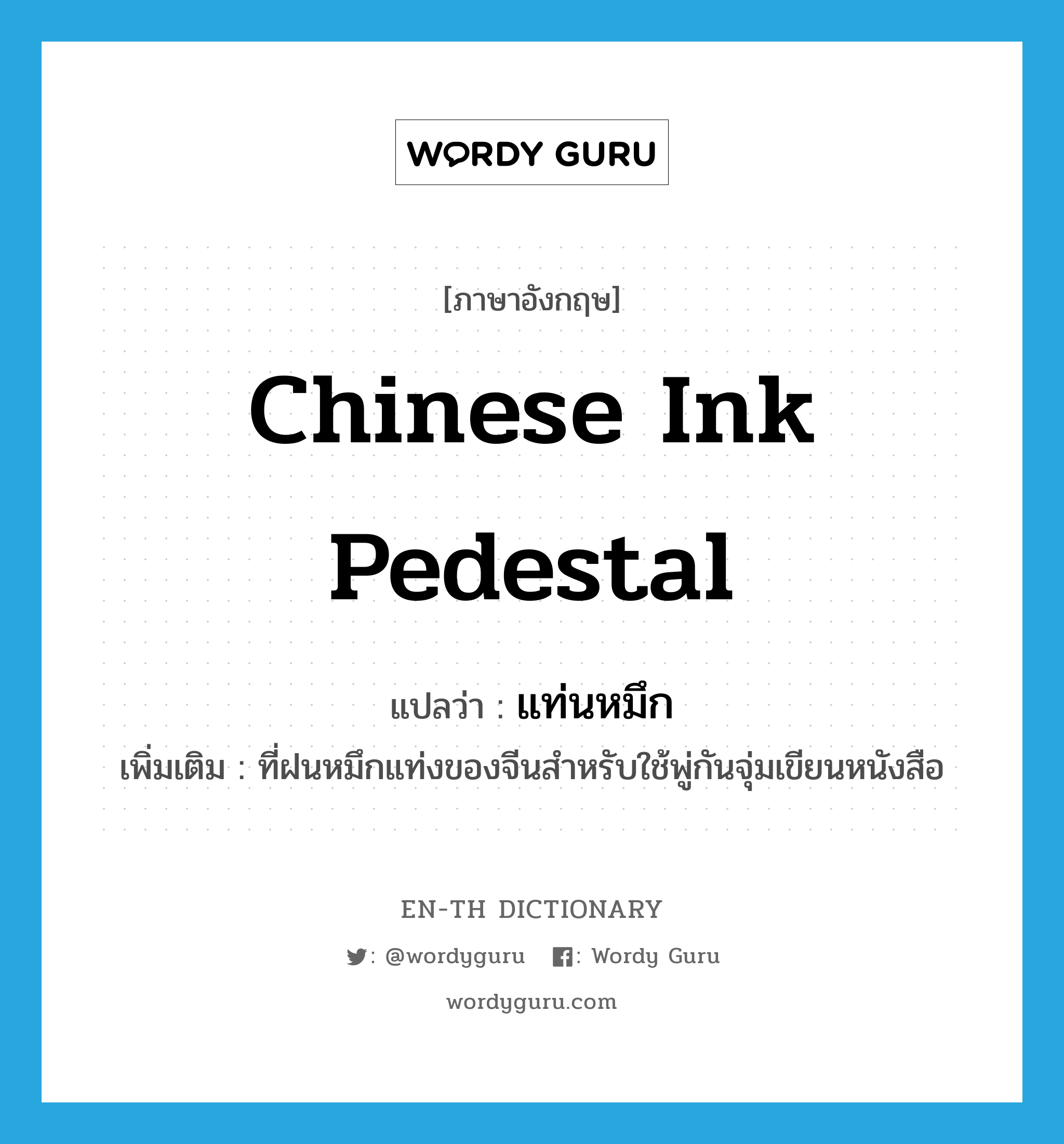 Chinese ink pedestal แปลว่า?, คำศัพท์ภาษาอังกฤษ Chinese ink pedestal แปลว่า แท่นหมึก ประเภท N เพิ่มเติม ที่ฝนหมึกแท่งของจีนสำหรับใช้พู่กันจุ่มเขียนหนังสือ หมวด N