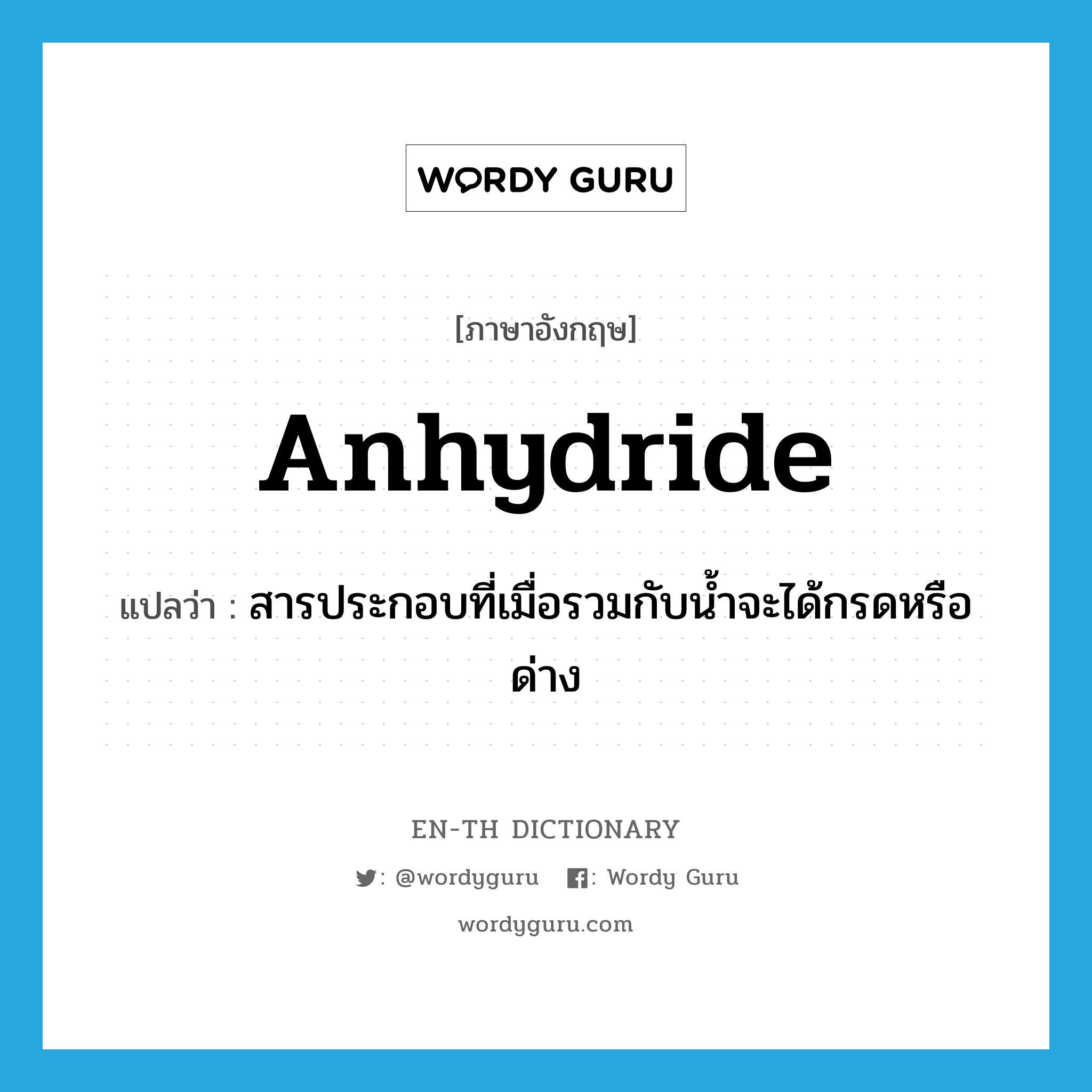 anhydride แปลว่า?, คำศัพท์ภาษาอังกฤษ anhydride แปลว่า สารประกอบที่เมื่อรวมกับน้ำจะได้กรดหรือด่าง ประเภท N หมวด N