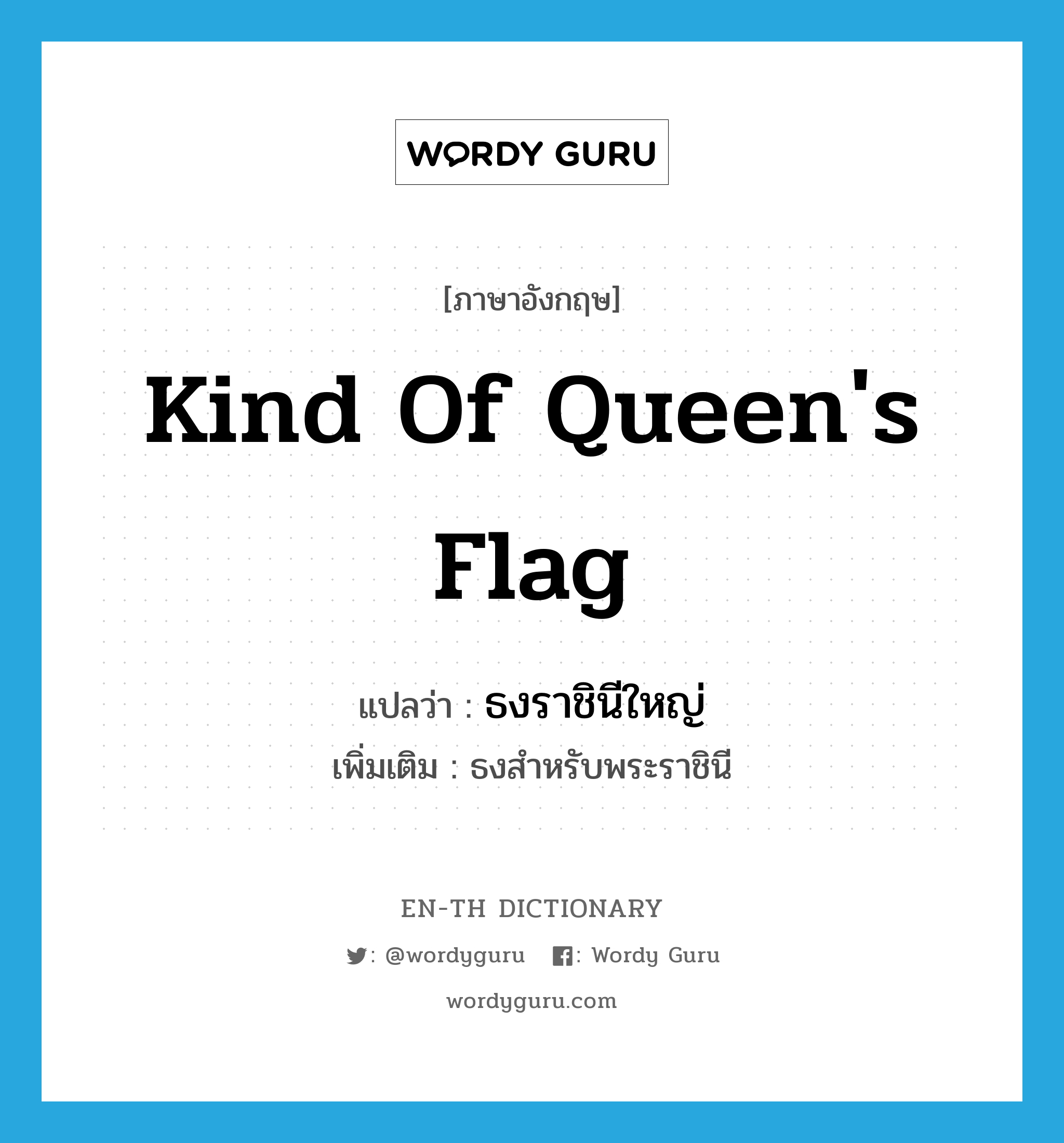 kind of queen&#39;s flag แปลว่า?, คำศัพท์ภาษาอังกฤษ kind of queen&#39;s flag แปลว่า ธงราชินีใหญ่ ประเภท N เพิ่มเติม ธงสำหรับพระราชินี หมวด N