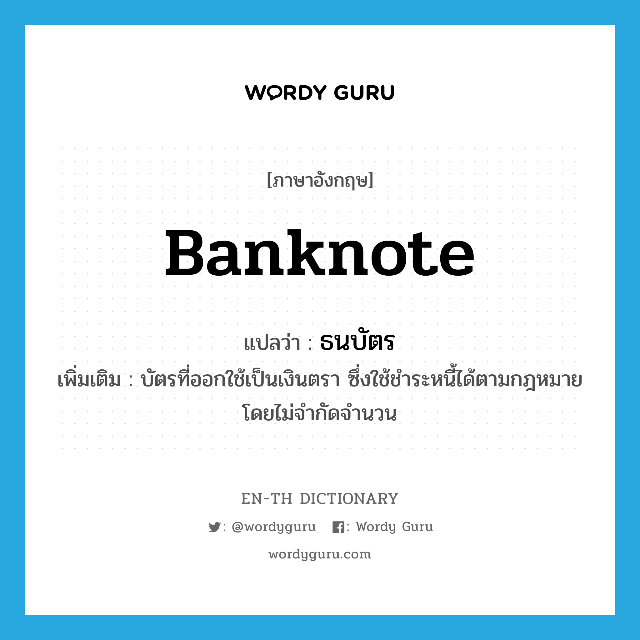 banknote แปลว่า?, คำศัพท์ภาษาอังกฤษ banknote แปลว่า ธนบัตร ประเภท N เพิ่มเติม บัตรที่ออกใช้เป็นเงินตรา ซึ่งใช้ชำระหนี้ได้ตามกฎหมายโดยไม่จำกัดจำนวน หมวด N