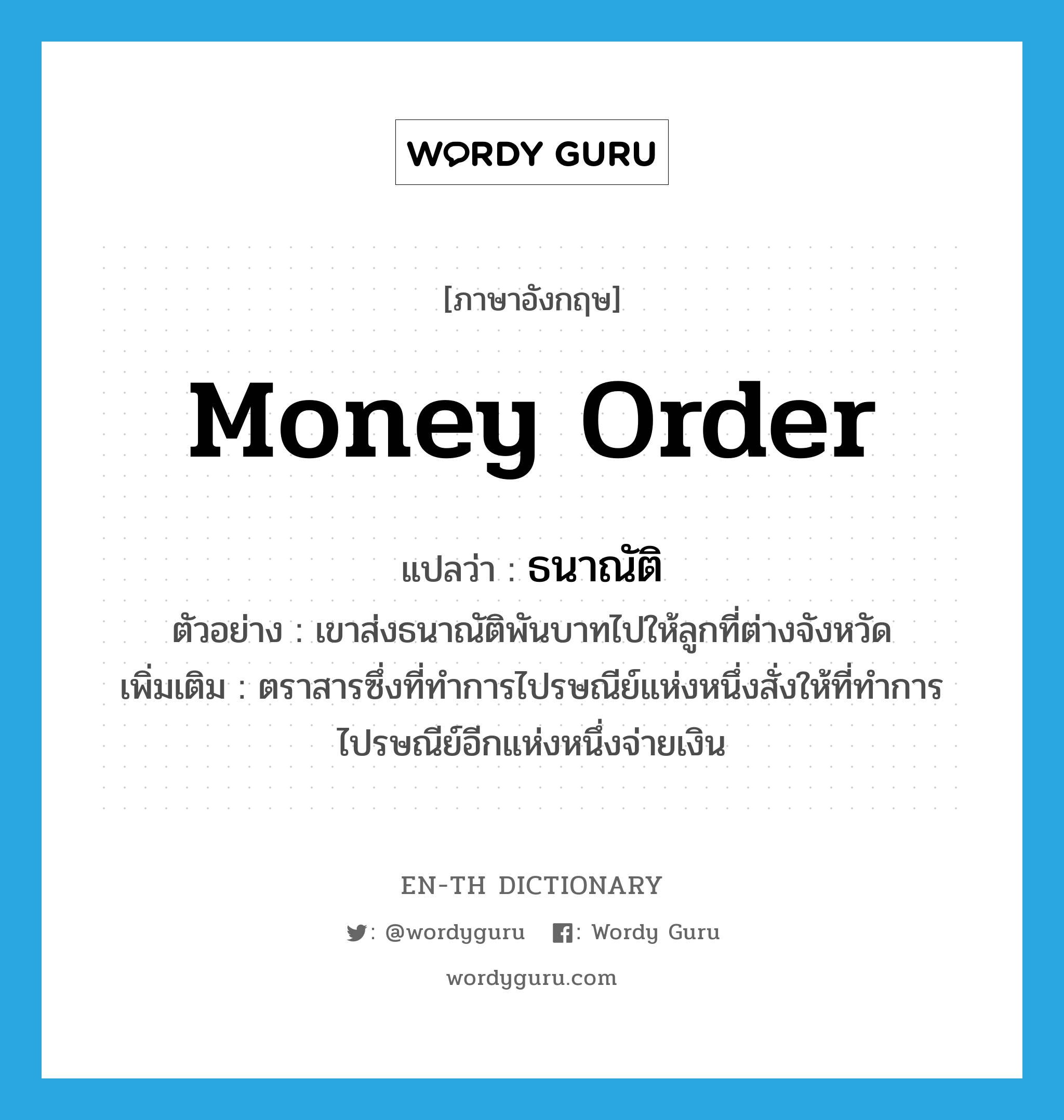 money order แปลว่า?, คำศัพท์ภาษาอังกฤษ money order แปลว่า ธนาณัติ ประเภท N ตัวอย่าง เขาส่งธนาณัติพันบาทไปให้ลูกที่ต่างจังหวัด เพิ่มเติม ตราสารซึ่งที่ทำการไปรษณีย์แห่งหนึ่งสั่งให้ที่ทำการไปรษณีย์อีกแห่งหนึ่งจ่ายเงิน หมวด N