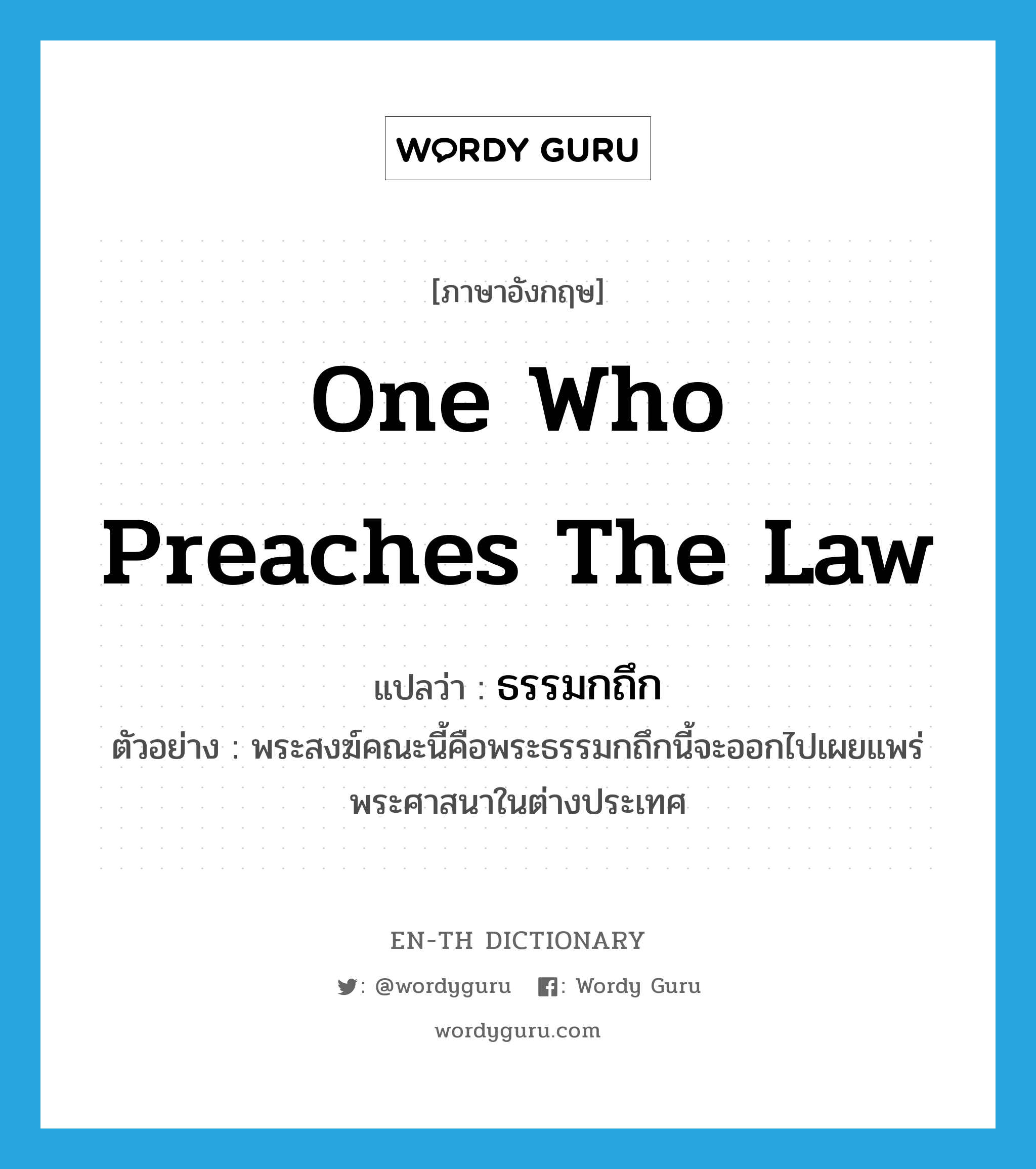 one who preaches the Law แปลว่า?, คำศัพท์ภาษาอังกฤษ one who preaches the Law แปลว่า ธรรมกถึก ประเภท N ตัวอย่าง พระสงฆ์คณะนี้คือพระธรรมกถึกนี้จะออกไปเผยแพร่พระศาสนาในต่างประเทศ หมวด N