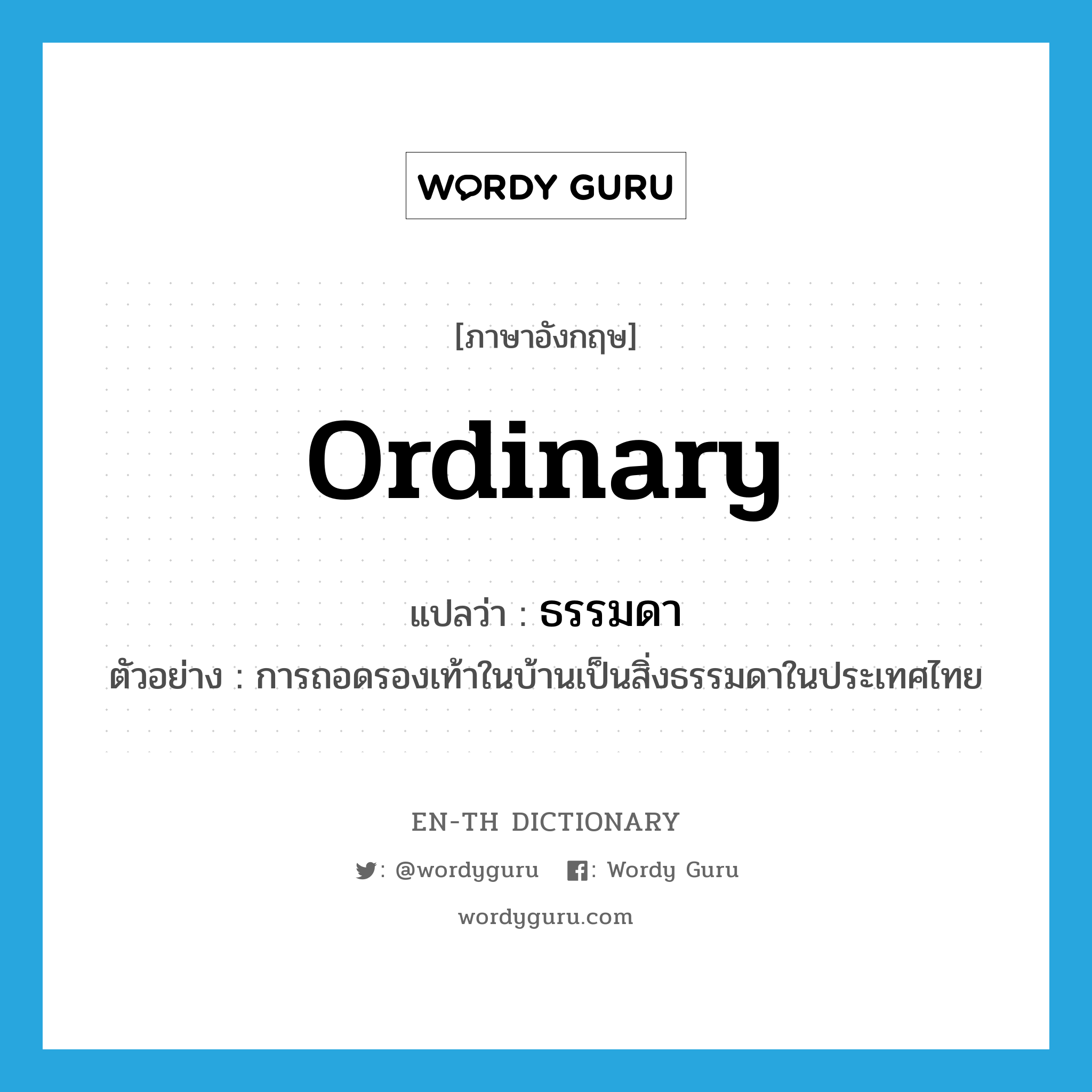 ordinary แปลว่า?, คำศัพท์ภาษาอังกฤษ ordinary แปลว่า ธรรมดา ประเภท ADJ ตัวอย่าง การถอดรองเท้าในบ้านเป็นสิ่งธรรมดาในประเทศไทย หมวด ADJ