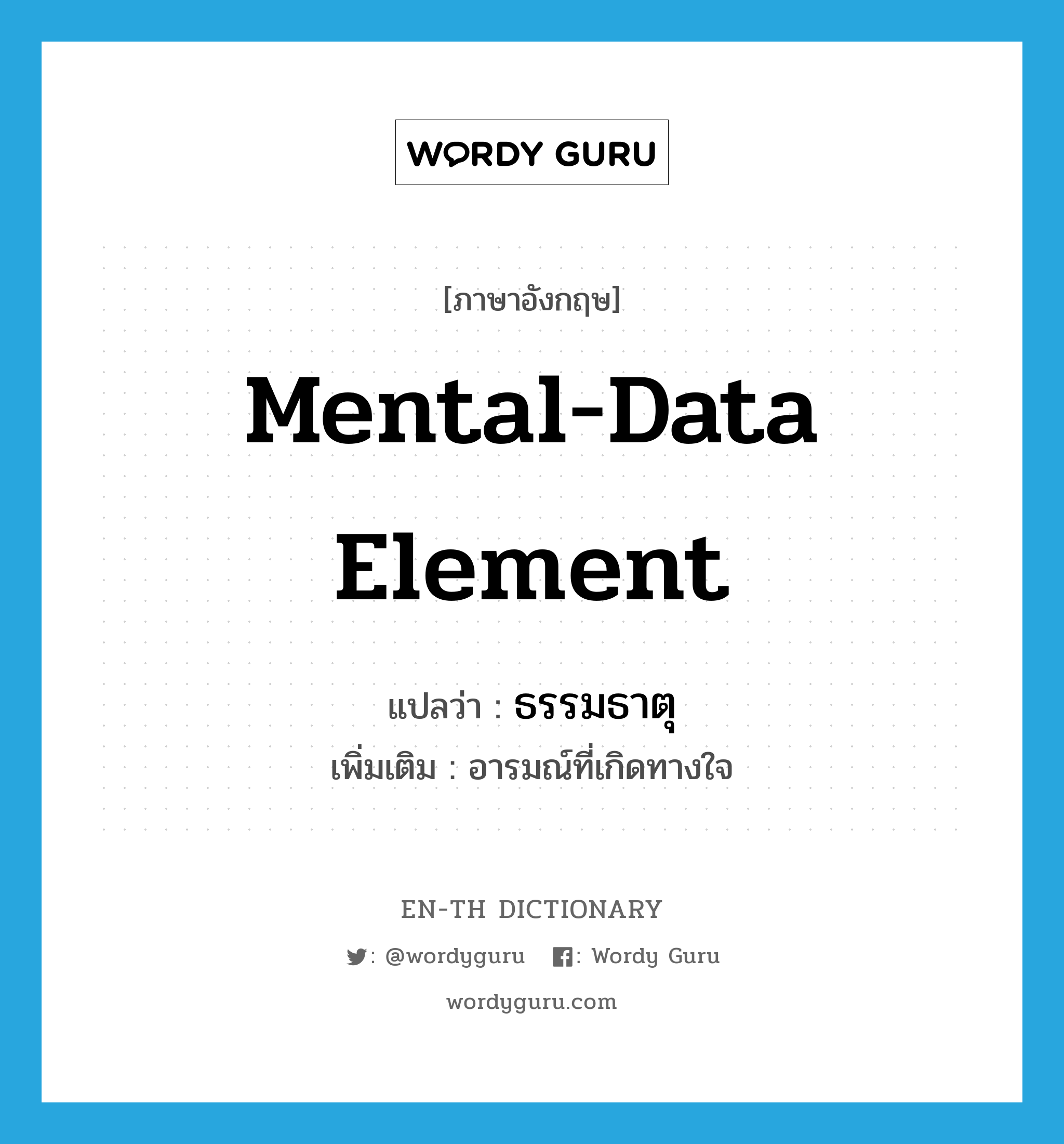 mental-data element แปลว่า?, คำศัพท์ภาษาอังกฤษ mental-data element แปลว่า ธรรมธาตุ ประเภท N เพิ่มเติม อารมณ์ที่เกิดทางใจ หมวด N