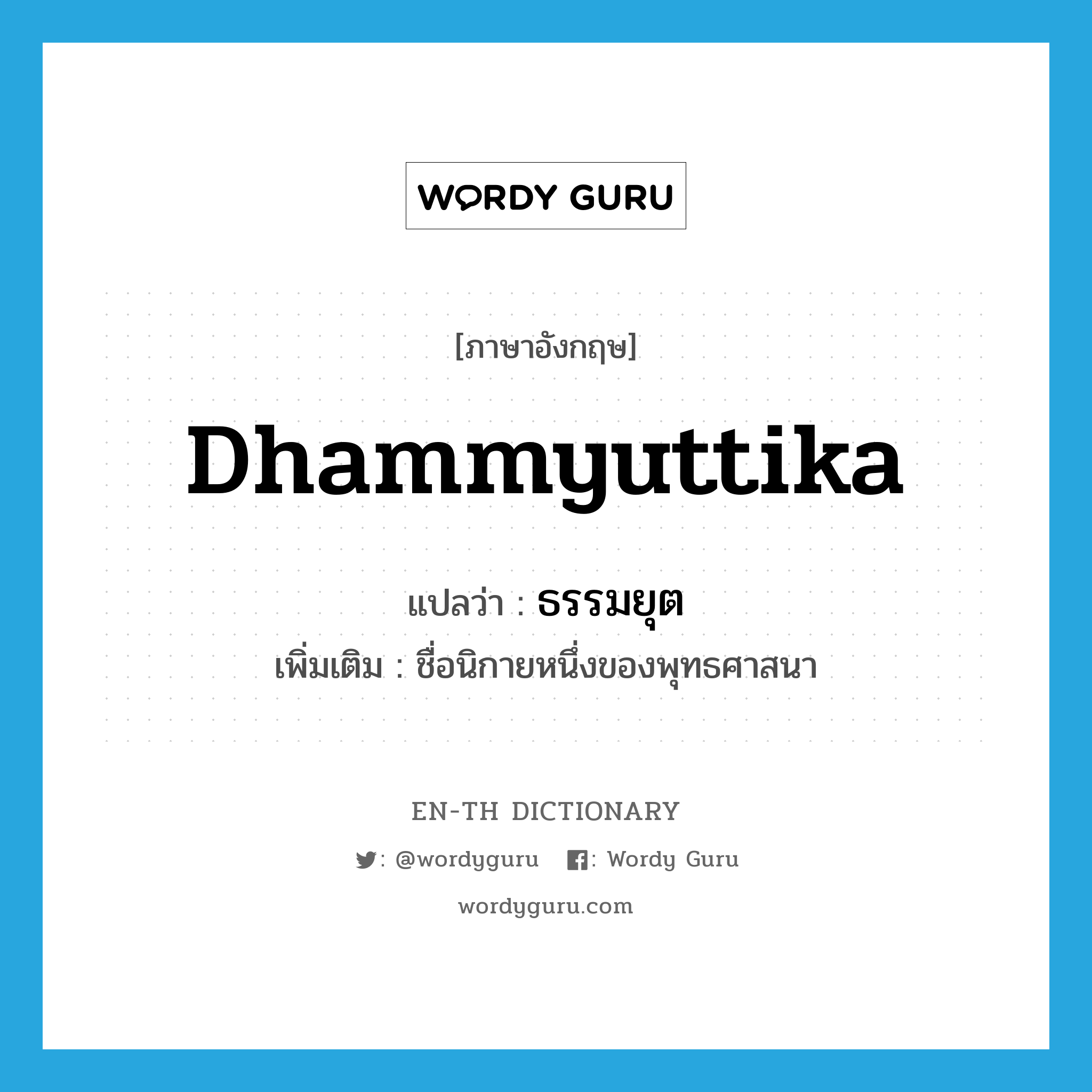 Dhammyuttika แปลว่า?, คำศัพท์ภาษาอังกฤษ Dhammyuttika แปลว่า ธรรมยุต ประเภท N เพิ่มเติม ชื่อนิกายหนึ่งของพุทธศาสนา หมวด N