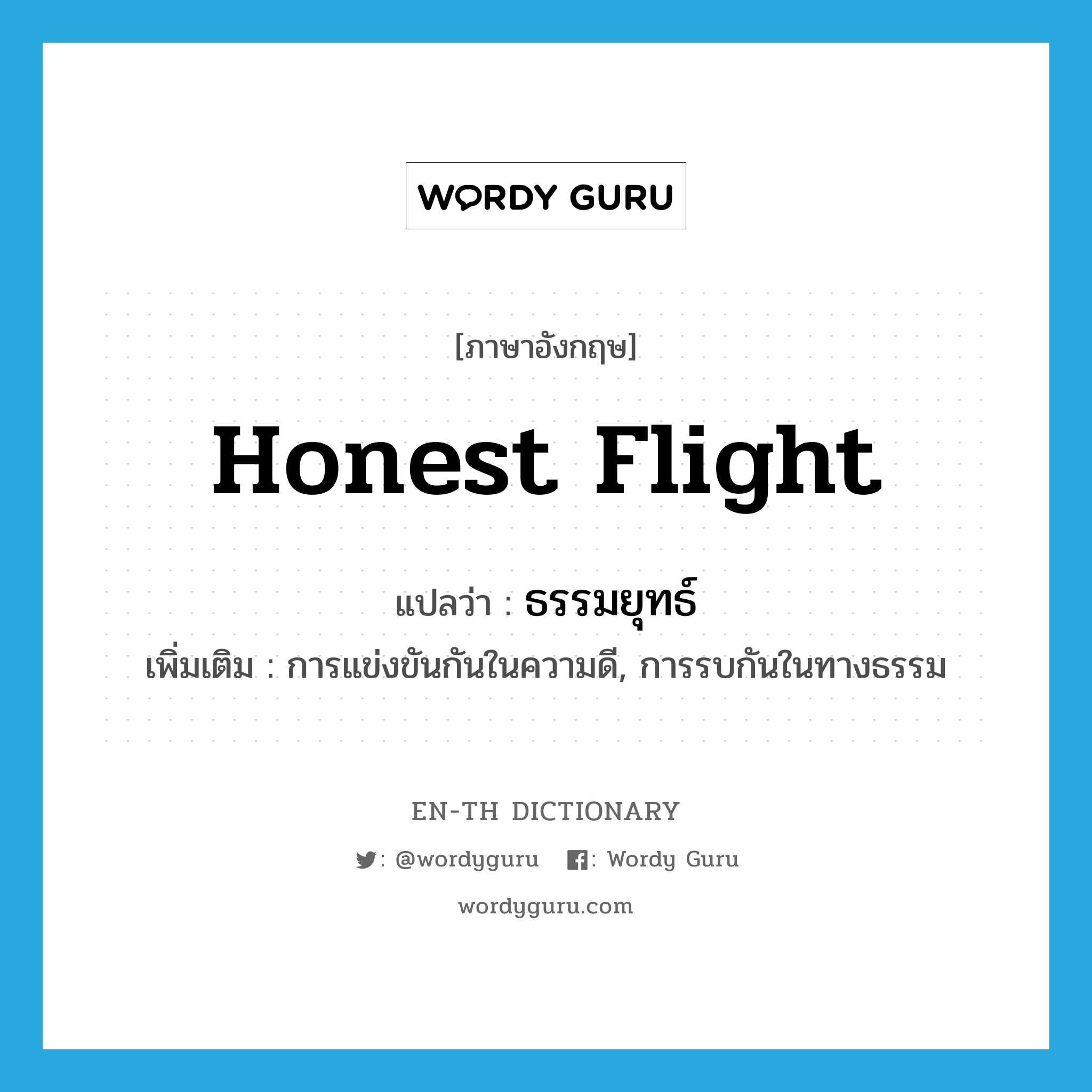 honest flight แปลว่า?, คำศัพท์ภาษาอังกฤษ honest flight แปลว่า ธรรมยุทธ์ ประเภท N เพิ่มเติม การแข่งขันกันในความดี, การรบกันในทางธรรม หมวด N