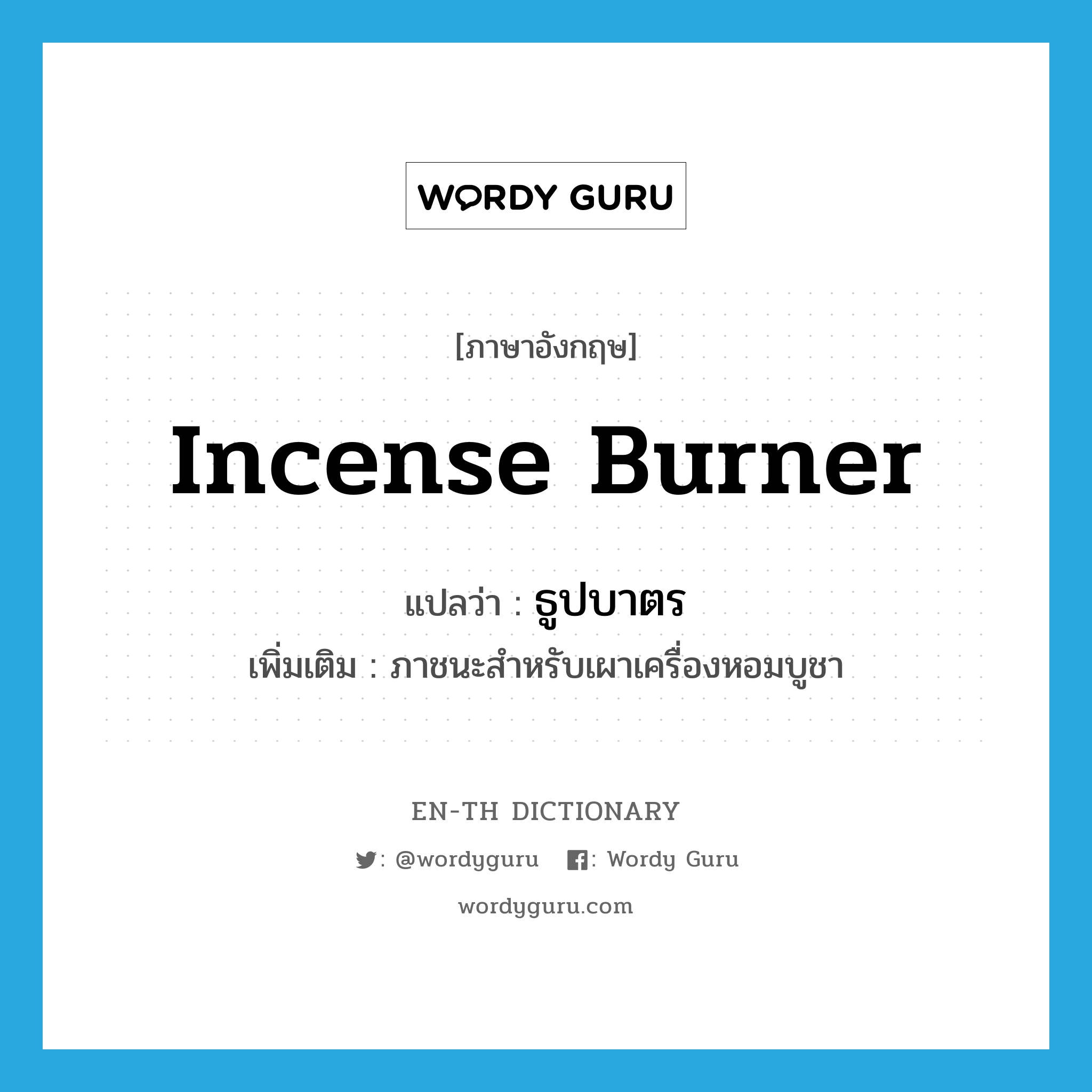 incense burner แปลว่า?, คำศัพท์ภาษาอังกฤษ incense burner แปลว่า ธูปบาตร ประเภท N เพิ่มเติม ภาชนะสำหรับเผาเครื่องหอมบูชา หมวด N