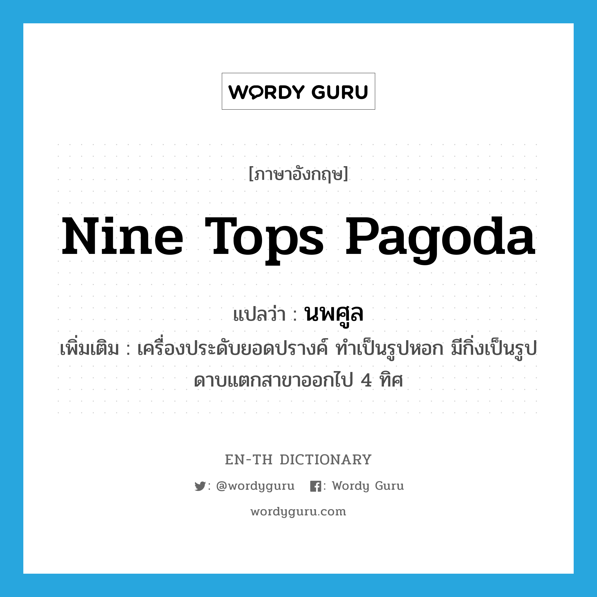 nine tops pagoda แปลว่า?, คำศัพท์ภาษาอังกฤษ nine tops pagoda แปลว่า นพศูล ประเภท N เพิ่มเติม เครื่องประดับยอดปรางค์ ทำเป็นรูปหอก มีกิ่งเป็นรูปดาบแตกสาขาออกไป 4 ทิศ หมวด N