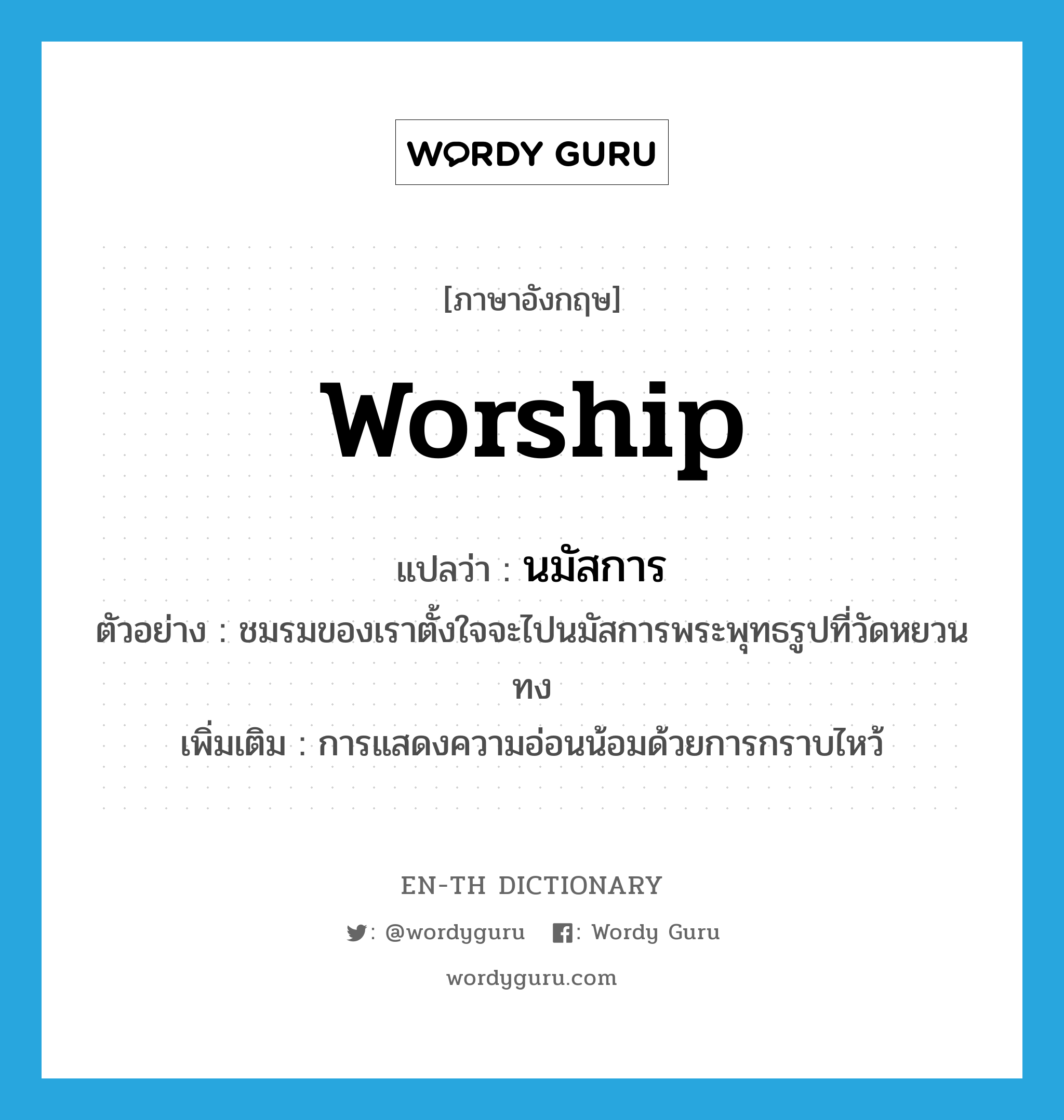 worship แปลว่า?, คำศัพท์ภาษาอังกฤษ worship แปลว่า นมัสการ ประเภท V ตัวอย่าง ชมรมของเราตั้งใจจะไปนมัสการพระพุทธรูปที่วัดหยวนทง เพิ่มเติม การแสดงความอ่อนน้อมด้วยการกราบไหว้ หมวด V