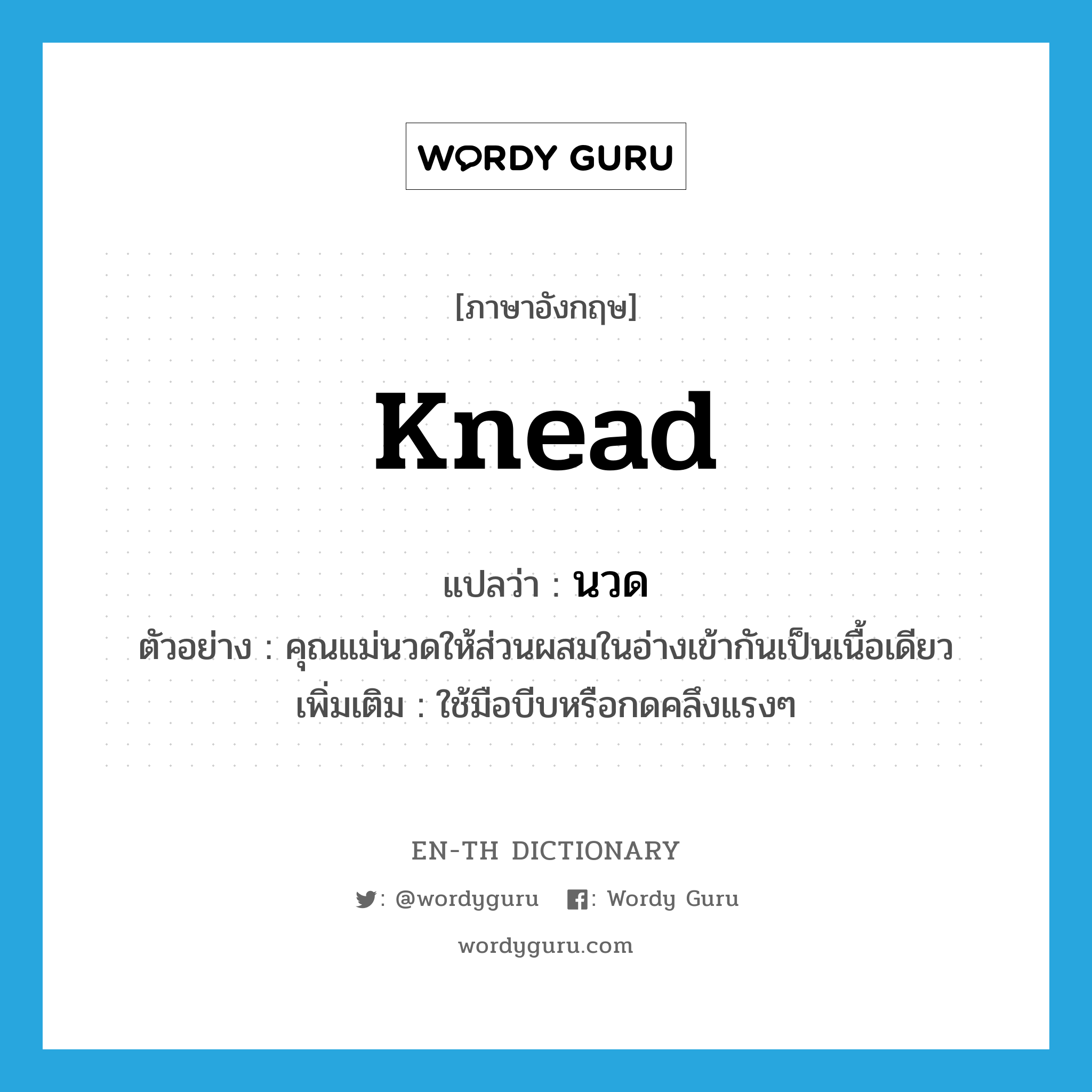 knead แปลว่า?, คำศัพท์ภาษาอังกฤษ knead แปลว่า นวด ประเภท V ตัวอย่าง คุณแม่นวดให้ส่วนผสมในอ่างเข้ากันเป็นเนื้อเดียว เพิ่มเติม ใช้มือบีบหรือกดคลึงแรงๆ หมวด V