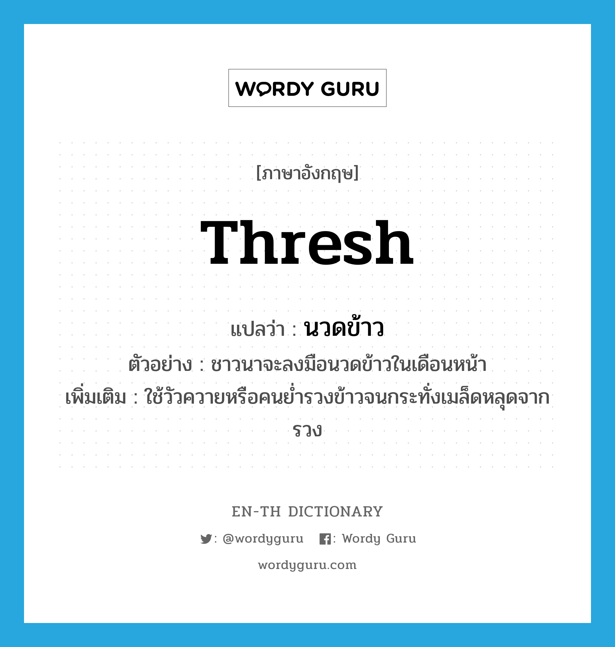 thresh แปลว่า?, คำศัพท์ภาษาอังกฤษ thresh แปลว่า นวดข้าว ประเภท V ตัวอย่าง ชาวนาจะลงมือนวดข้าวในเดือนหน้า เพิ่มเติม ใช้วัวควายหรือคนย่ำรวงข้าวจนกระทั่งเมล็ดหลุดจากรวง หมวด V