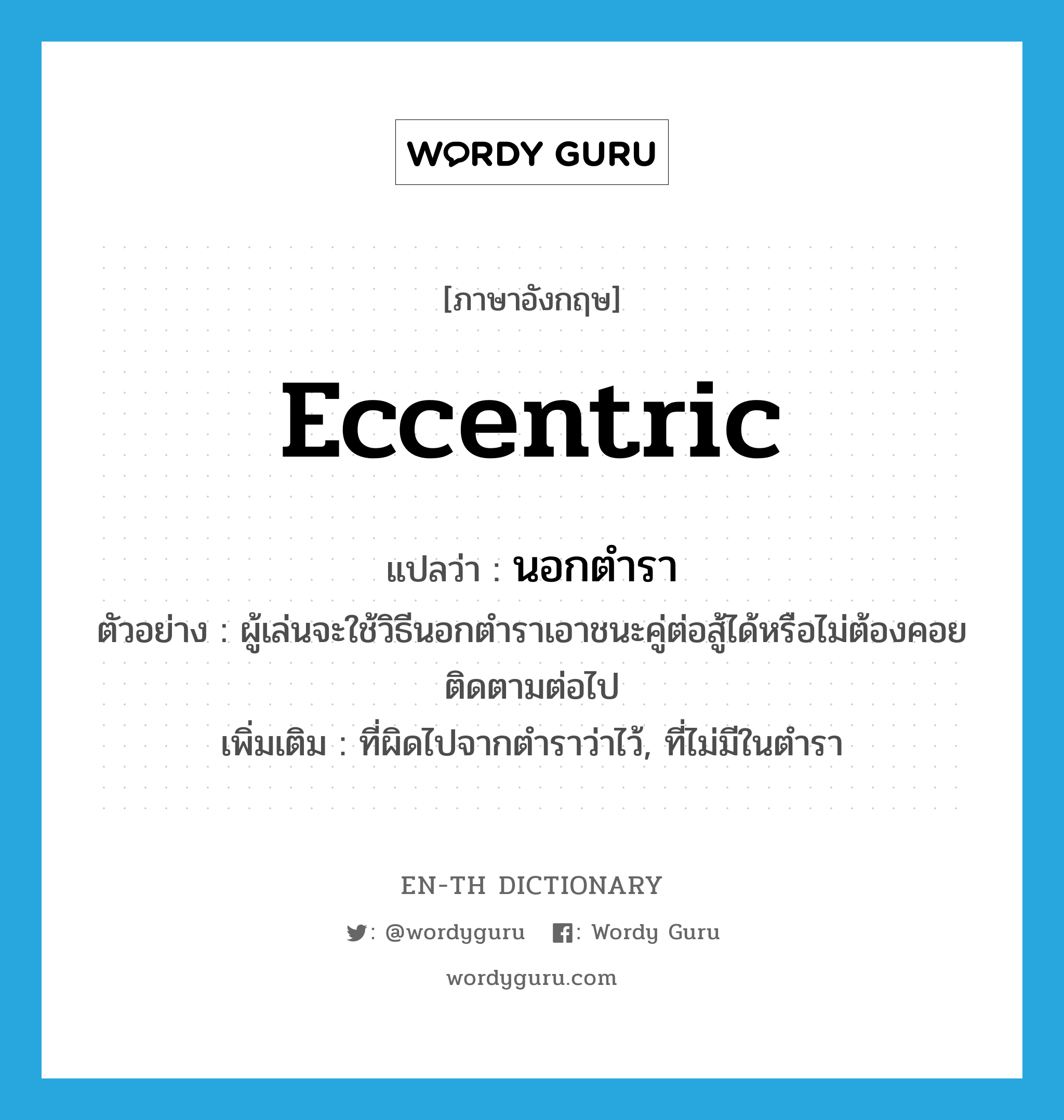 eccentric แปลว่า?, คำศัพท์ภาษาอังกฤษ eccentric แปลว่า นอกตำรา ประเภท ADJ ตัวอย่าง ผู้เล่นจะใช้วิธีนอกตำราเอาชนะคู่ต่อสู้ได้หรือไม่ต้องคอยติดตามต่อไป เพิ่มเติม ที่ผิดไปจากตำราว่าไว้, ที่ไม่มีในตำรา หมวด ADJ