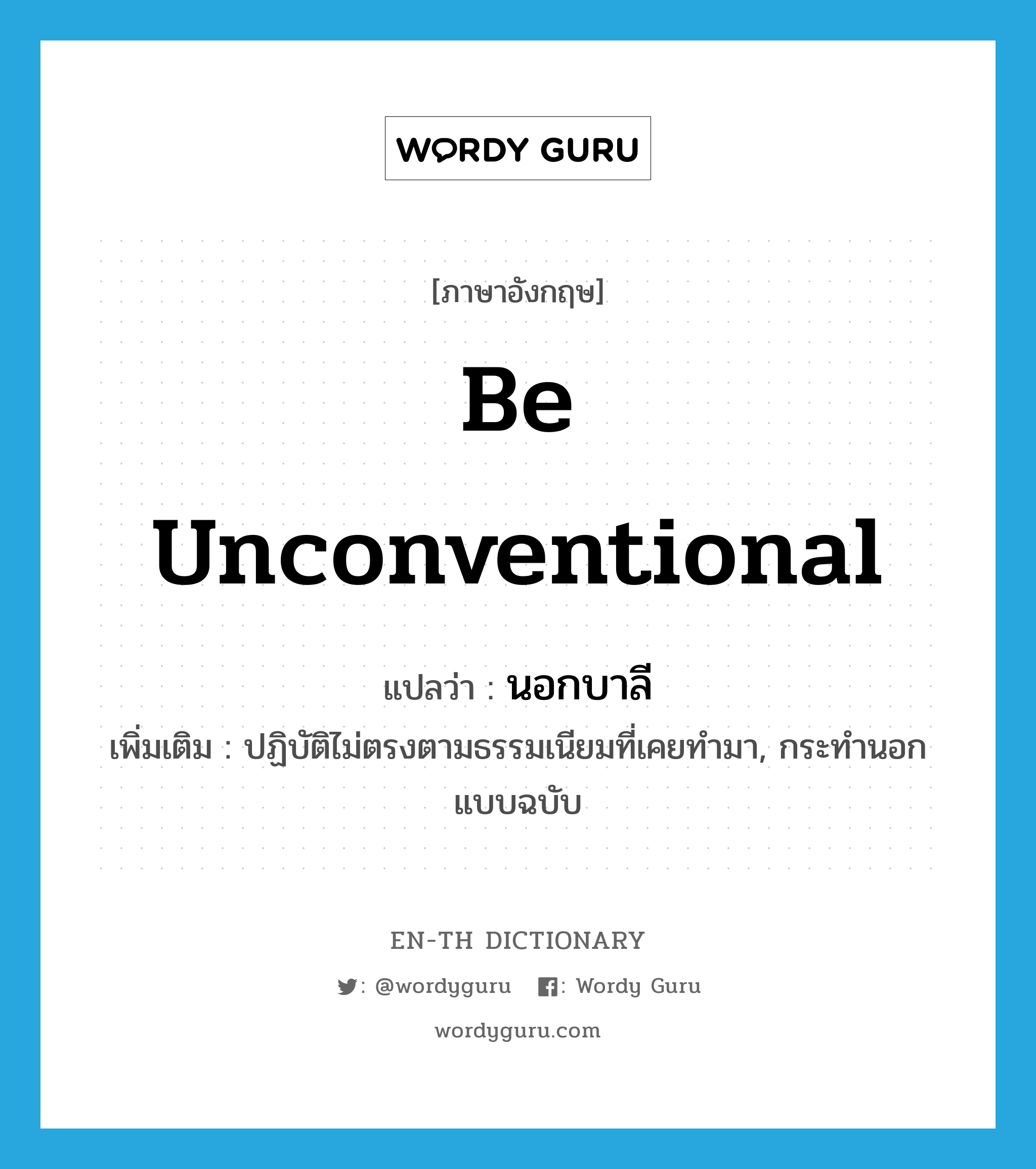 be unconventional แปลว่า?, คำศัพท์ภาษาอังกฤษ be unconventional แปลว่า นอกบาลี ประเภท V เพิ่มเติม ปฏิบัติไม่ตรงตามธรรมเนียมที่เคยทำมา, กระทำนอกแบบฉบับ หมวด V