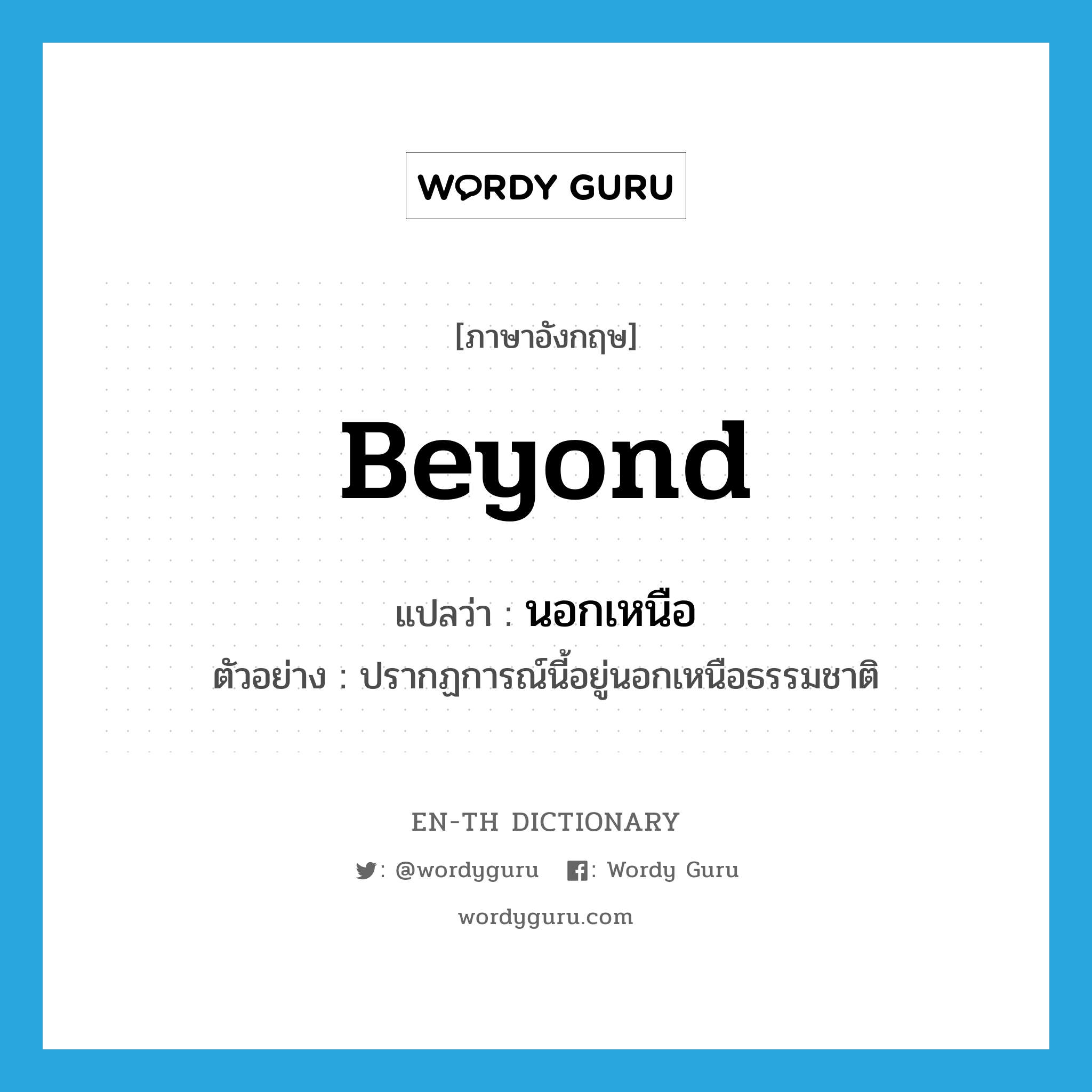 beyond แปลว่า?, คำศัพท์ภาษาอังกฤษ beyond แปลว่า นอกเหนือ ประเภท PREP ตัวอย่าง ปรากฏการณ์นี้อยู่นอกเหนือธรรมชาติ หมวด PREP