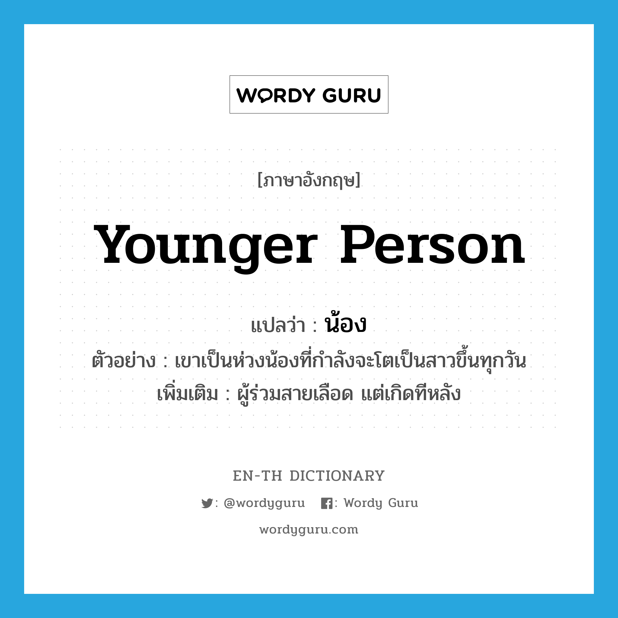 younger person แปลว่า?, คำศัพท์ภาษาอังกฤษ younger person แปลว่า น้อง ประเภท N ตัวอย่าง เขาเป็นห่วงน้องที่กำลังจะโตเป็นสาวขึ้นทุกวัน เพิ่มเติม ผู้ร่วมสายเลือด แต่เกิดทีหลัง หมวด N